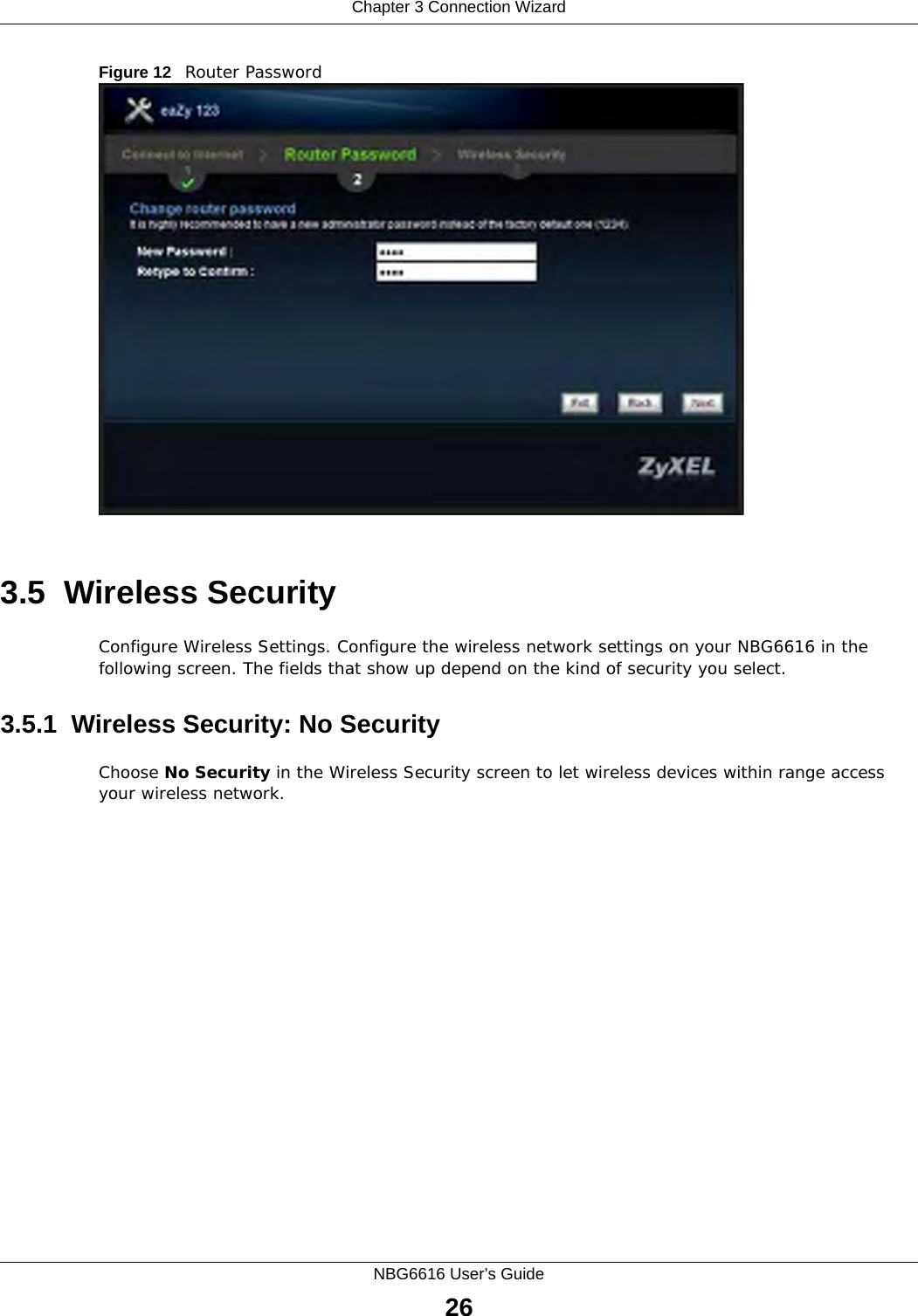 Chapter 3 Connection WizardNBG6616 User’s Guide26Figure 12   Router Password 3.5  Wireless SecurityConfigure Wireless Settings. Configure the wireless network settings on your NBG6616 in the following screen. The fields that show up depend on the kind of security you select.3.5.1  Wireless Security: No SecurityChoose No Security in the Wireless Security screen to let wireless devices within range access your wireless network.