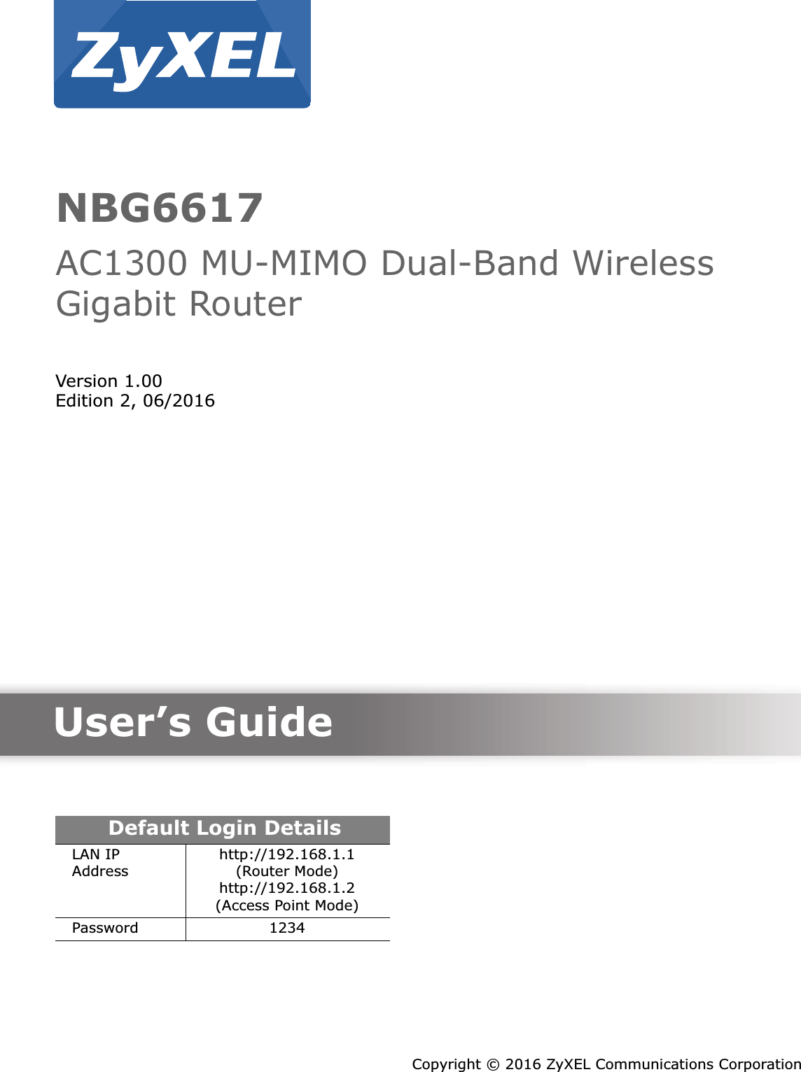 Quick Start Guidewww.zyxel.comNBG6617AC1300 MU-MIMO Dual-Band Wireless Gigabit RouterVersion 1.00Edition 2, 06/2016Copyright © 2016 ZyXEL Communications CorporationUser’s GuideDefault Login DetailsLAN IP Address http://192.168.1.1 (Router Mode)http://192.168.1.2 (Access Point Mode)Password 1234