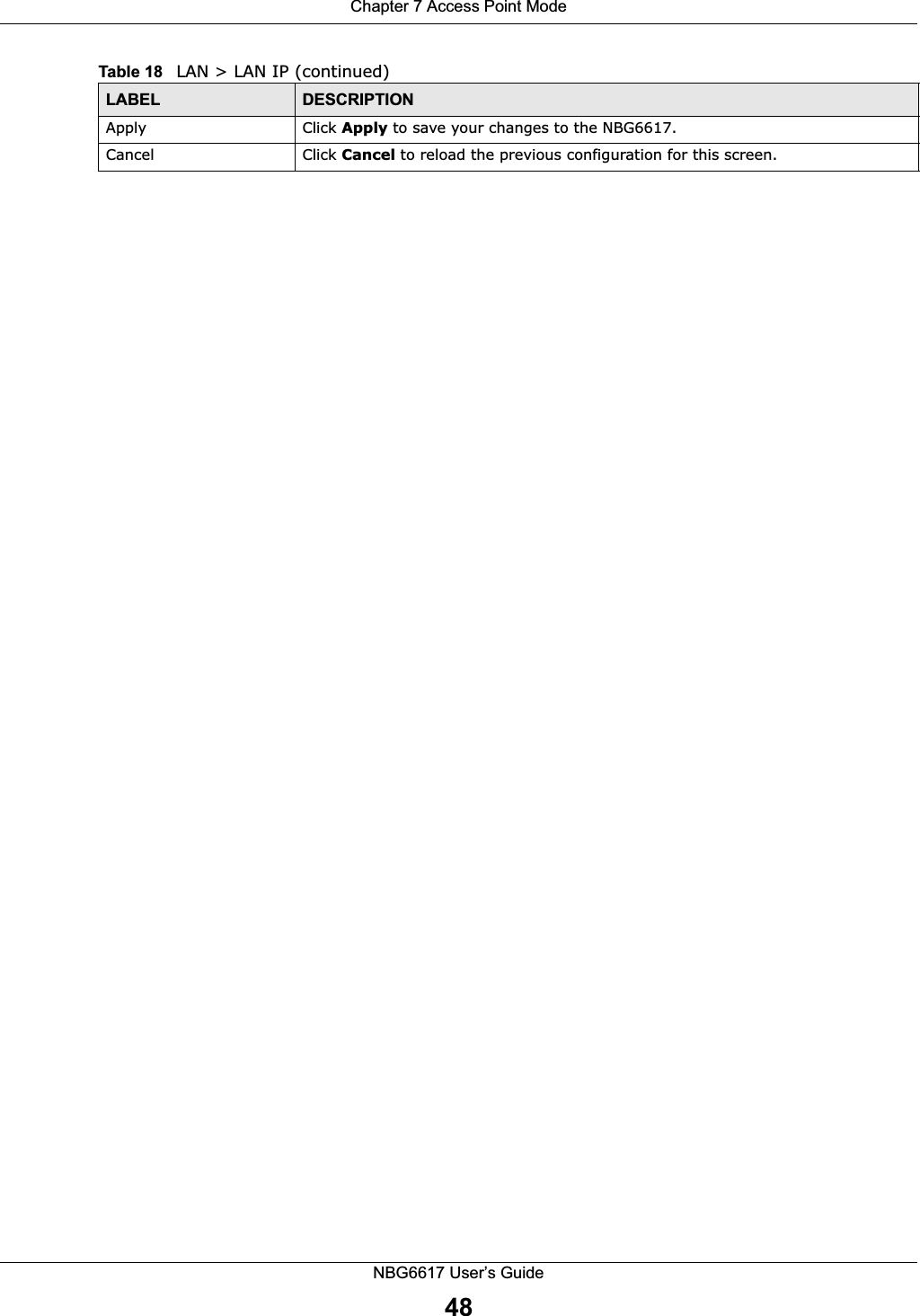 Chapter 7 Access Point ModeNBG6617 User’s Guide48Apply Click Apply to save your changes to the NBG6617.Cancel Click Cancel to reload the previous configuration for this screen.Table 18   LAN &gt; LAN IP (continued)LABEL DESCRIPTION
