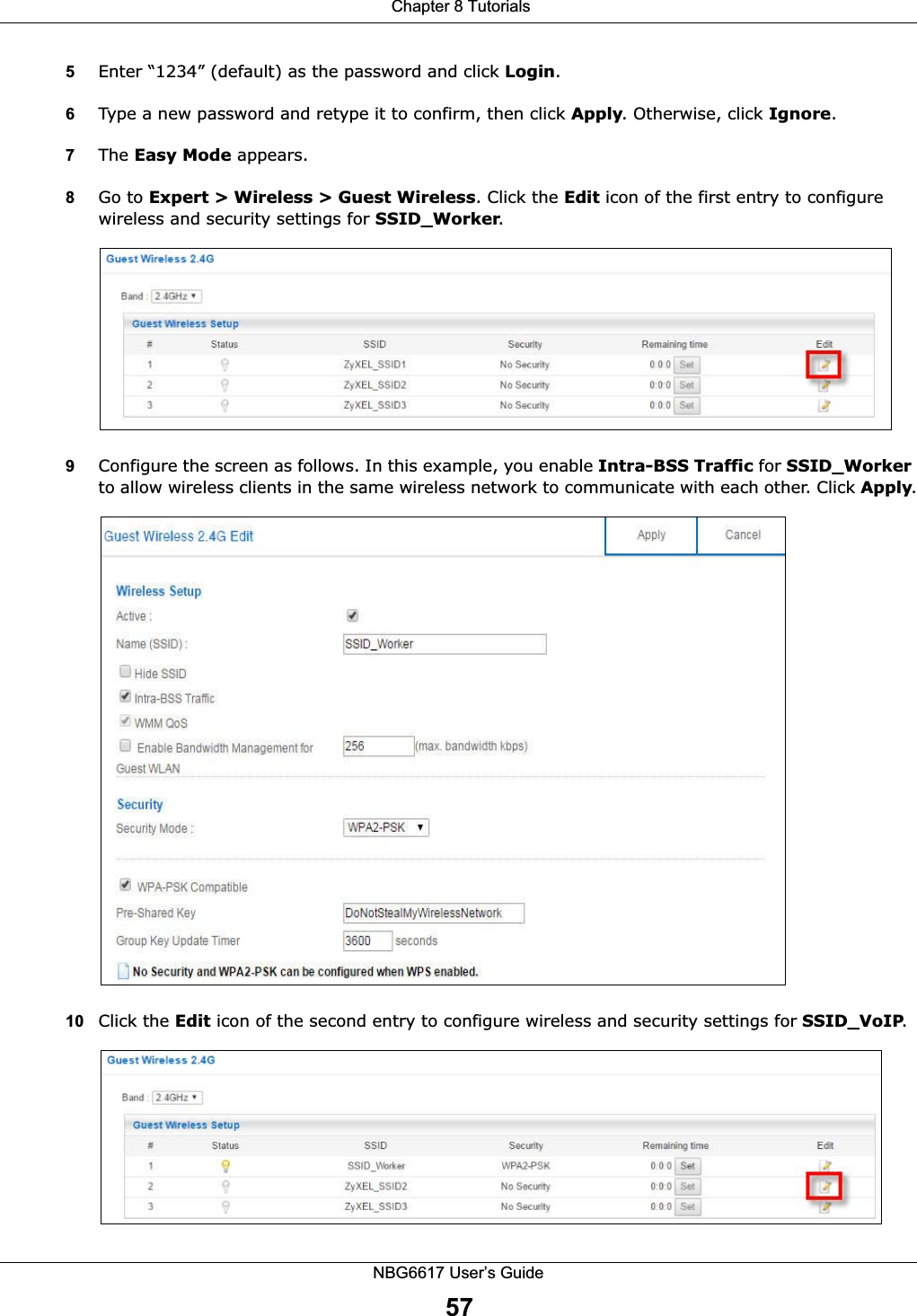  Chapter 8 TutorialsNBG6617 User’s Guide575Enter “1234” (default) as the password and click Login.6Type a new password and retype it to confirm, then click Apply. Otherwise, click Ignore.7The Easy Mode appears. 8Go to Expert &gt; Wireless &gt; Guest Wireless. Click the Edit icon of the first entry to configure wireless and security settings for SSID_Worker.9Configure the screen as follows. In this example, you enable Intra-BSS Traffic for SSID_Worker to allow wireless clients in the same wireless network to communicate with each other. Click Apply.10 Click the Edit icon of the second entry to configure wireless and security settings for SSID_VoIP.