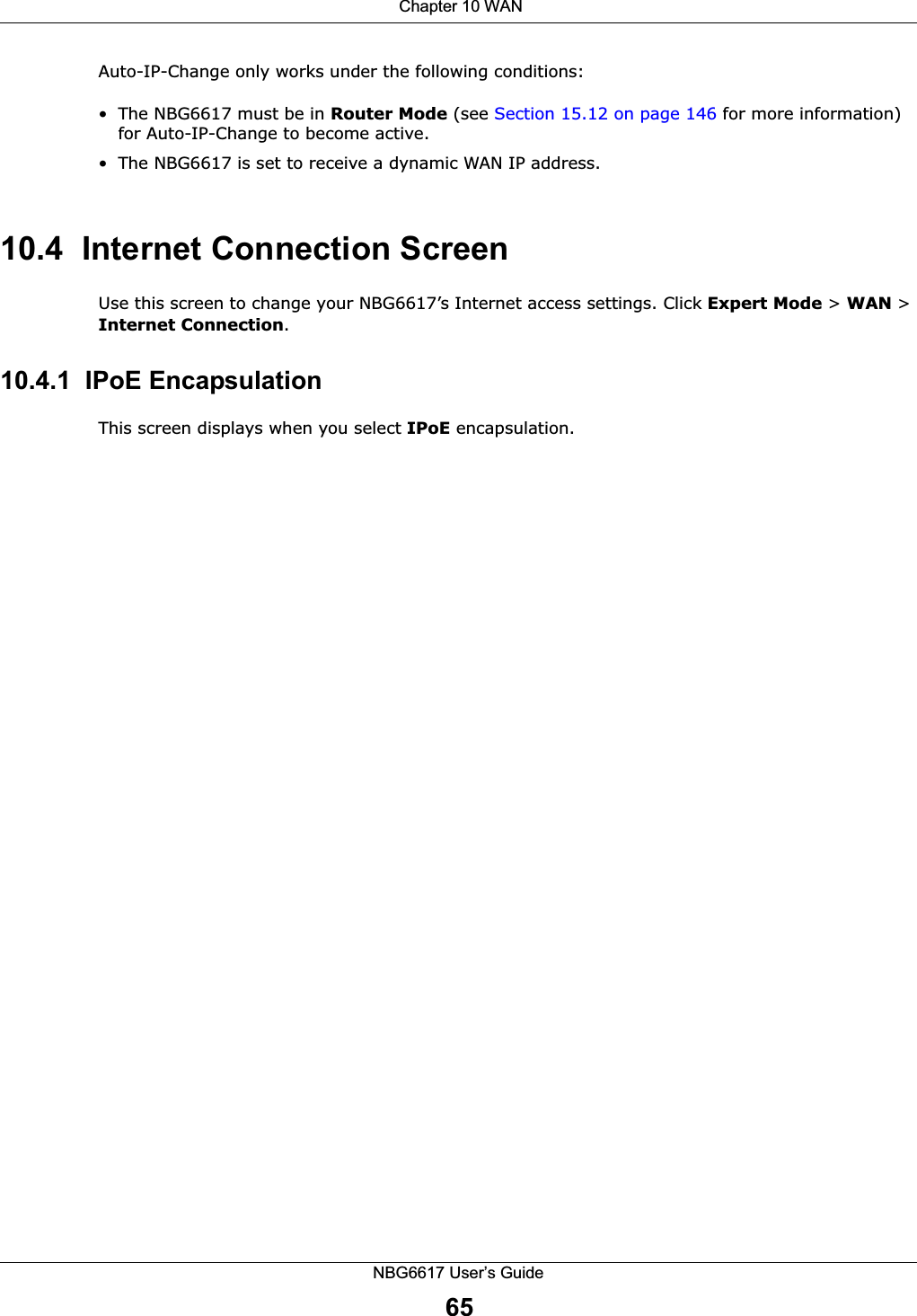  Chapter 10 WANNBG6617 User’s Guide65Auto-IP-Change only works under the following conditions:• The NBG6617 must be in Router Mode (see Section 15.12 on page 146 for more information) for Auto-IP-Change to become active.• The NBG6617 is set to receive a dynamic WAN IP address.10.4  Internet Connection ScreenUse this screen to change your NBG6617’s Internet access settings. Click Expert Mode &gt; WAN &gt; Internet Connection. 10.4.1  IPoE EncapsulationThis screen displays when you select IPoE encapsulation.