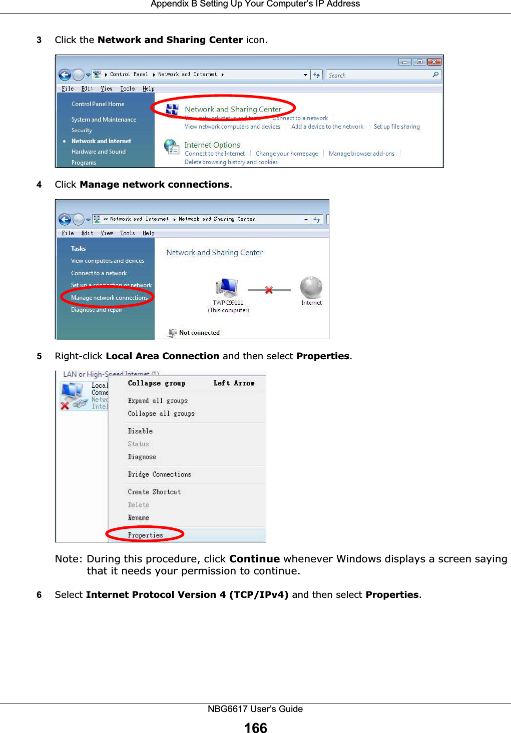 Appendix B Setting Up Your Computer’s IP AddressNBG6617 User’s Guide1663Click the Network and Sharing Center icon.4Click Manage network connections.5Right-click Local Area Connection and then select Properties.Note: During this procedure, click Continue whenever Windows displays a screen saying that it needs your permission to continue.6Select Internet Protocol Version 4 (TCP/IPv4) and then select Properties.