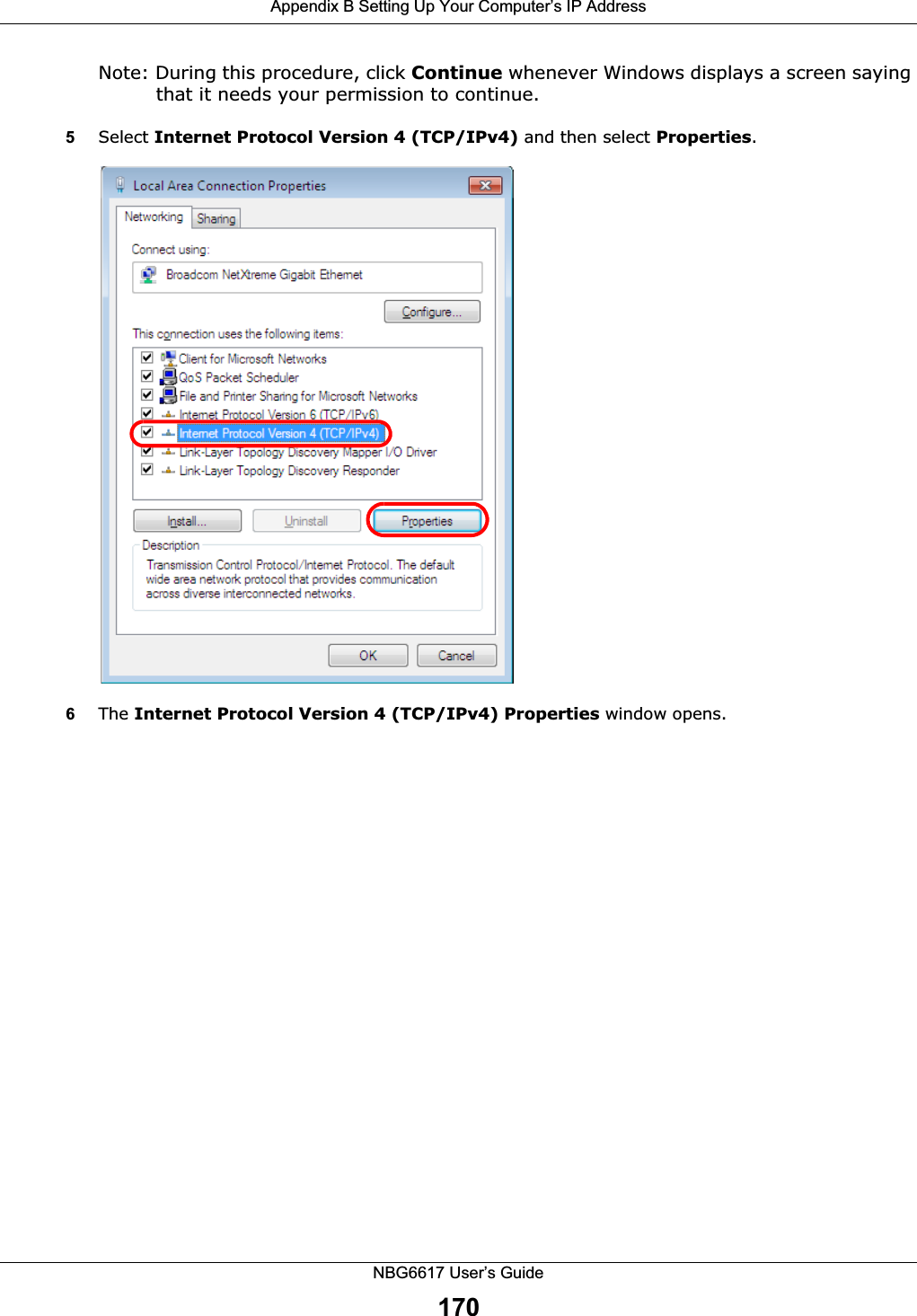 Appendix B Setting Up Your Computer’s IP AddressNBG6617 User’s Guide170Note: During this procedure, click Continue whenever Windows displays a screen saying that it needs your permission to continue.5Select Internet Protocol Version 4 (TCP/IPv4) and then select Properties.6The Internet Protocol Version 4 (TCP/IPv4) Properties window opens.