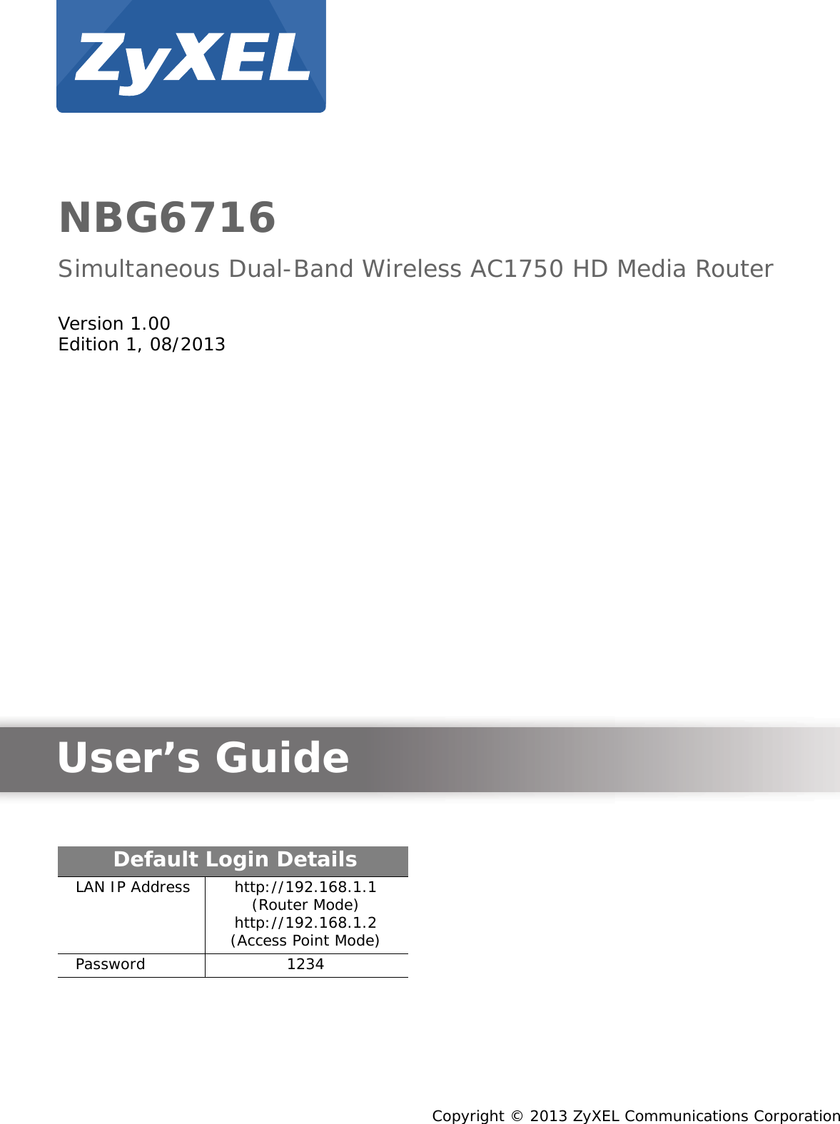 Quick Start Guidewww.zyxel.comNBG6716Simultaneous Dual-Band Wireless AC1750 HD Media RouterVersion 1.00Edition 1, 08/2013Copyright © 2013 ZyXEL Communications CorporationUser’s GuideDefault Login DetailsLAN IP Address http://192.168.1.1 (Router Mode)http://192.168.1.2 (Access Point Mode)Password 1234