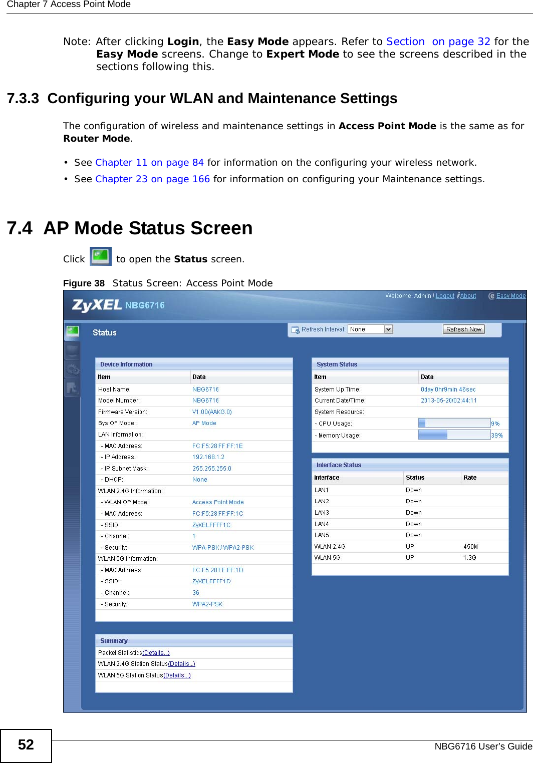 Chapter 7 Access Point ModeNBG6716 User’s Guide52Note: After clicking Login, the Easy Mode appears. Refer to Section  on page 32 for the Easy Mode screens. Change to Expert Mode to see the screens described in the sections following this.7.3.3  Configuring your WLAN and Maintenance SettingsThe configuration of wireless and maintenance settings in Access Point Mode is the same as for Router Mode.•See Chapter 11 on page 84 for information on the configuring your wireless network.•See Chapter 23 on page 166 for information on configuring your Maintenance settings. 7.4  AP Mode Status ScreenClick   to open the Status screen. Figure 38   Status Screen: Access Point Mode 