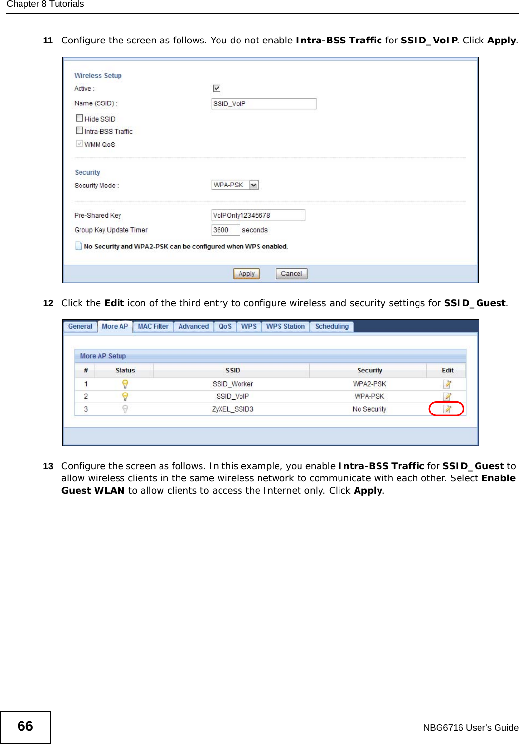 Chapter 8 TutorialsNBG6716 User’s Guide6611 Configure the screen as follows. You do not enable Intra-BSS Traffic for SSID_VoIP. Click Apply.12 Click the Edit icon of the third entry to configure wireless and security settings for SSID_Guest.13 Configure the screen as follows. In this example, you enable Intra-BSS Traffic for SSID_Guest to allow wireless clients in the same wireless network to communicate with each other. Select Enable Guest WLAN to allow clients to access the Internet only. Click Apply.