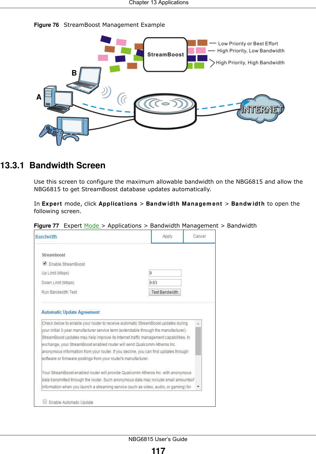  Chapter 13 ApplicationsNBG6815 User’s Guide117Figure 76   StreamBoost Management Example13.3.1  Bandwidth ScreenUse this screen to configure the maximum allowable bandwidth on the NBG6815 and allow the NBG6815 to get StreamBoost database updates automatically.In Expert mode, click Applications &gt; Bandwidth Management &gt; Bandwidth to open the following screen.Figure 77   Expert Mode &gt; Applications &gt; Bandwidth Management &gt; Bandwidth AB