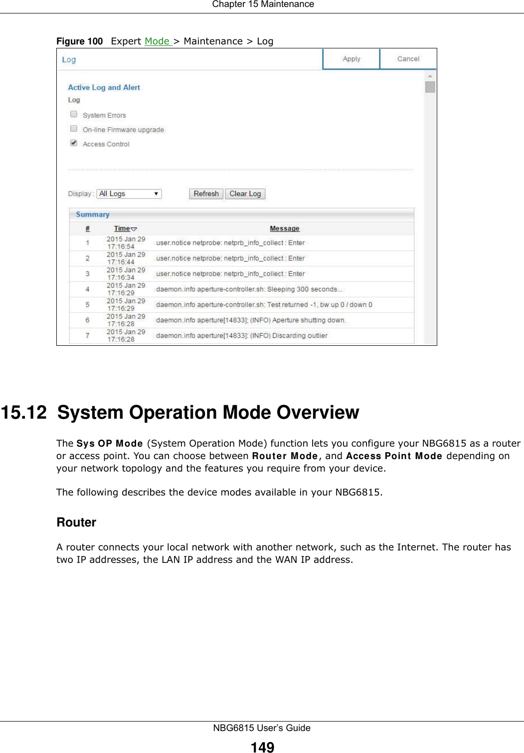  Chapter 15 MaintenanceNBG6815 User’s Guide149Figure 100   Expert Mode &gt; Maintenance &gt; Log 15.12  System Operation Mode OverviewThe Sys OP Mode (System Operation Mode) function lets you configure your NBG6815 as a router or access point. You can choose between Router Mode, and Access Point Mode depending on your network topology and the features you require from your device. The following describes the device modes available in your NBG6815.RouterA router connects your local network with another network, such as the Internet. The router has two IP addresses, the LAN IP address and the WAN IP address.