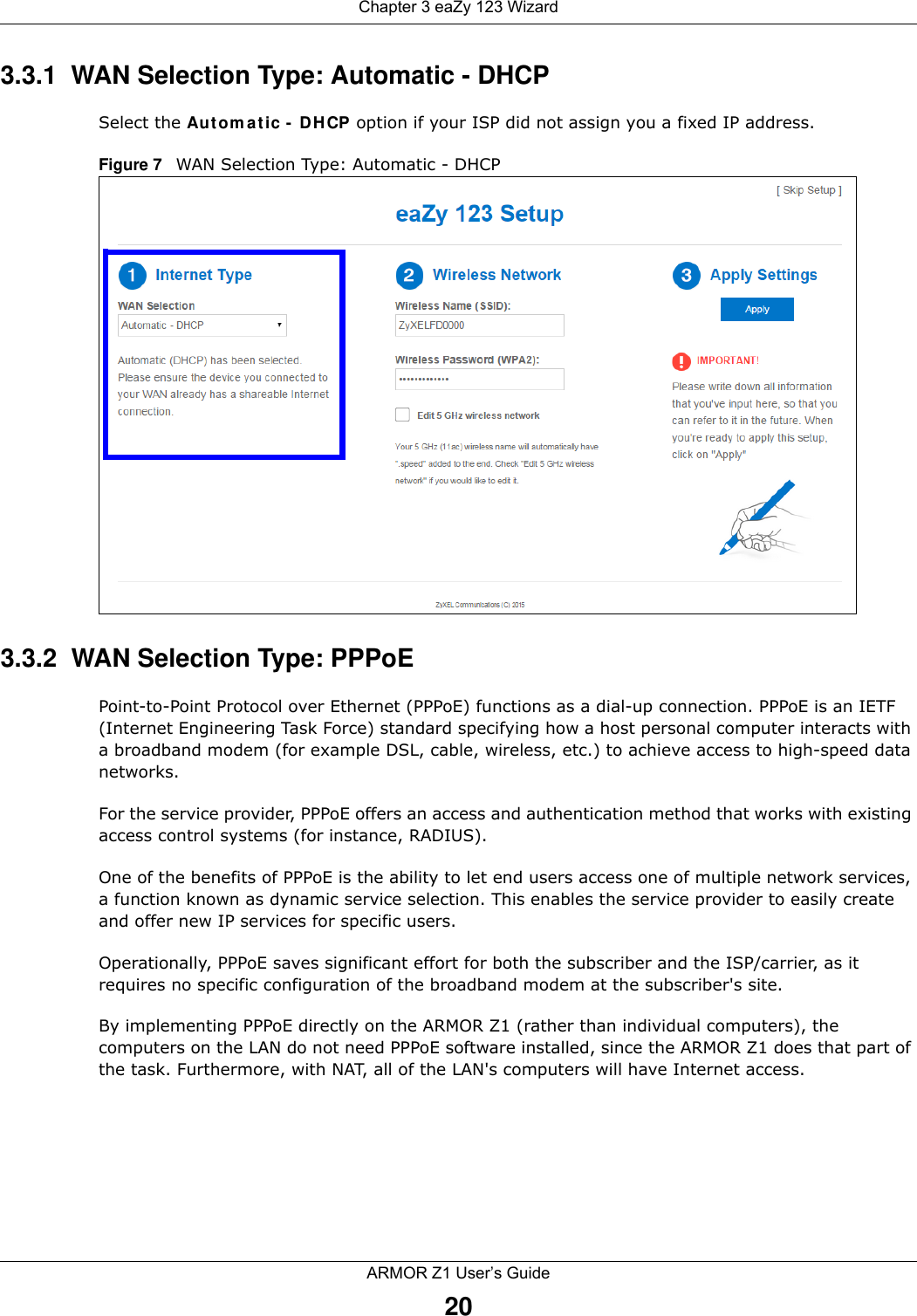 Chapter 3 eaZy 123 WizardARMOR Z1 User’s Guide203.3.1  WAN Selection Type: Automatic - DHCPSelect the Automatic - DHCP option if your ISP did not assign you a fixed IP address.Figure 7   WAN Selection Type: Automatic - DHCP3.3.2  WAN Selection Type: PPPoEPoint-to-Point Protocol over Ethernet (PPPoE) functions as a dial-up connection. PPPoE is an IETF (Internet Engineering Task Force) standard specifying how a host personal computer interacts with a broadband modem (for example DSL, cable, wireless, etc.) to achieve access to high-speed data networks.For the service provider, PPPoE offers an access and authentication method that works with existing access control systems (for instance, RADIUS). One of the benefits of PPPoE is the ability to let end users access one of multiple network services, a function known as dynamic service selection. This enables the service provider to easily create and offer new IP services for specific users.Operationally, PPPoE saves significant effort for both the subscriber and the ISP/carrier, as it requires no specific configuration of the broadband modem at the subscriber&apos;s site.By implementing PPPoE directly on the ARMOR Z1 (rather than individual computers), the computers on the LAN do not need PPPoE software installed, since the ARMOR Z1 does that part of the task. Furthermore, with NAT, all of the LAN&apos;s computers will have Internet access.