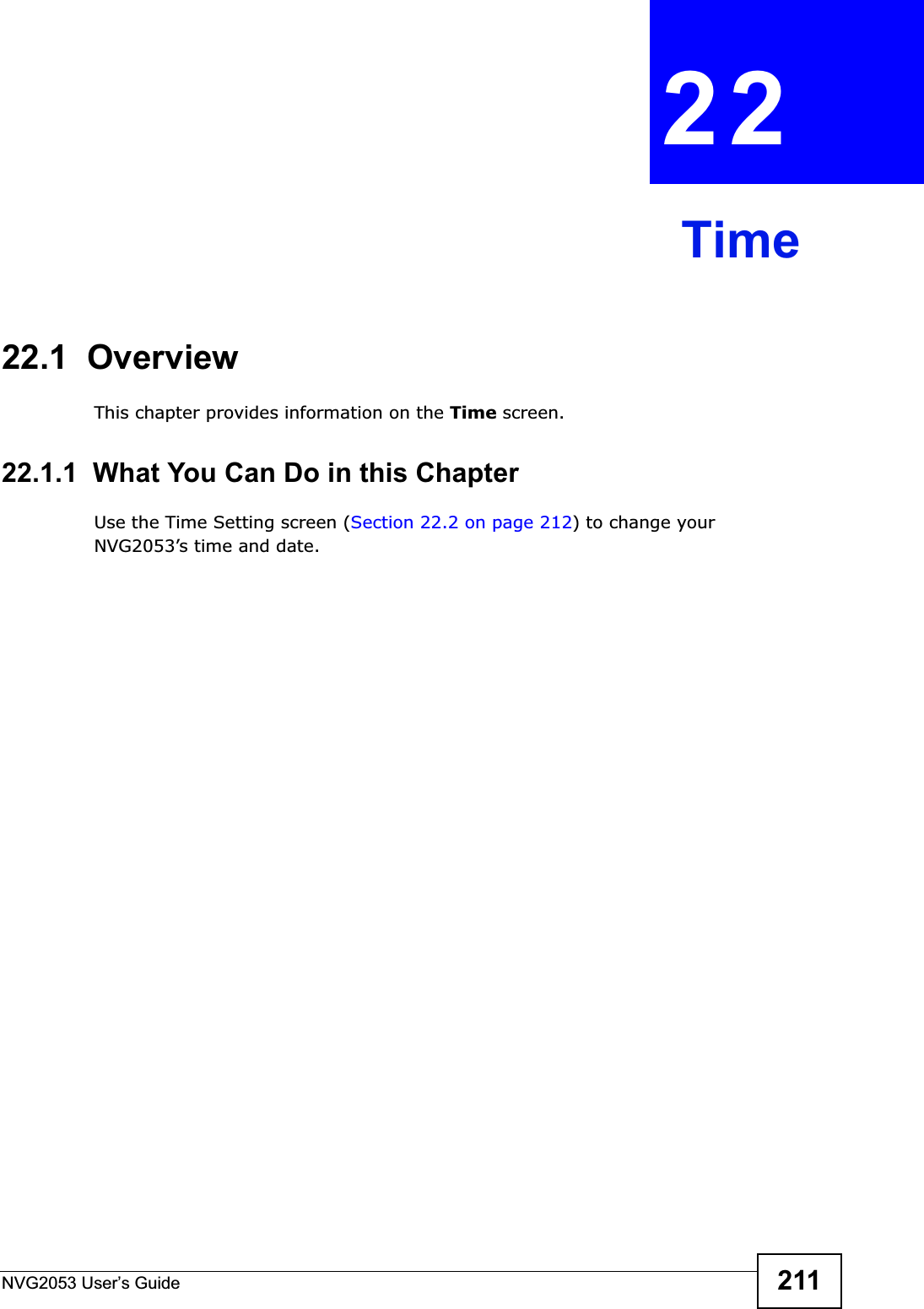NVG2053 User’s Guide 211CHAPTER 22Time22.1  OverviewThis chapter provides information on the Time screen.22.1.1  What You Can Do in this ChapterUse the Time Setting screen (Section 22.2 on page 212) to change your NVG2053’s time and date.
