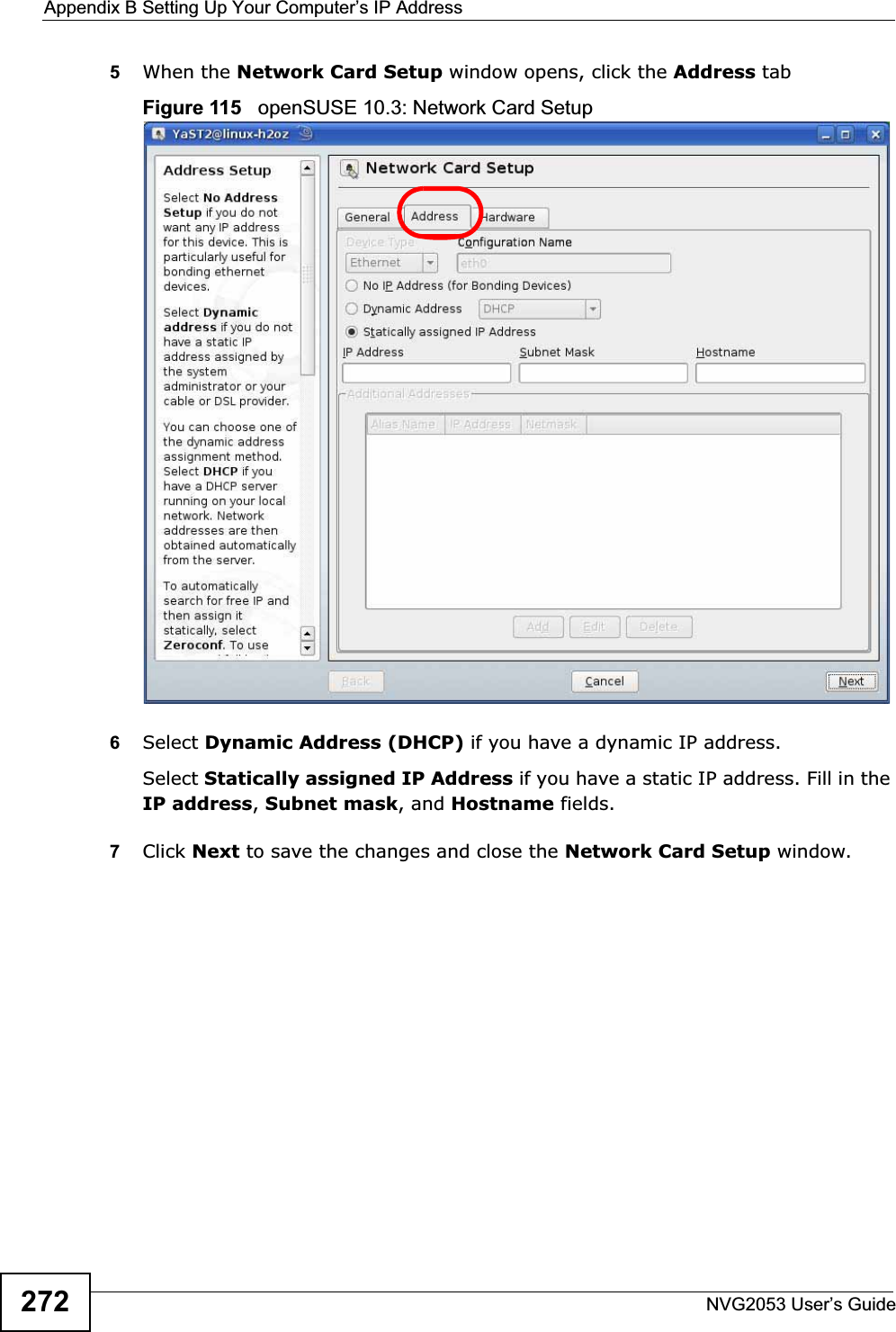 Appendix B Setting Up Your Computer’s IP AddressNVG2053 User’s Guide2725When the Network Card Setup window opens, click the Address tabFigure 115   openSUSE 10.3: Network Card Setup6Select Dynamic Address (DHCP) if you have a dynamic IP address.Select Statically assigned IP Address if you have a static IP address. Fill in the IP address,Subnet mask, and Hostname fields.7Click Next to save the changes and close the Network Card Setup window. 