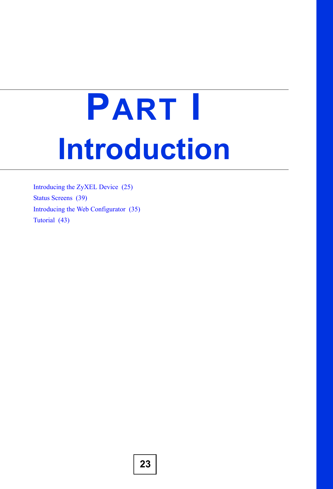 23PART IIntroductionIntroducing the ZyXEL Device  (25)Status Screens  (39)Introducing the Web Configurator  (35)Tutorial  (43)