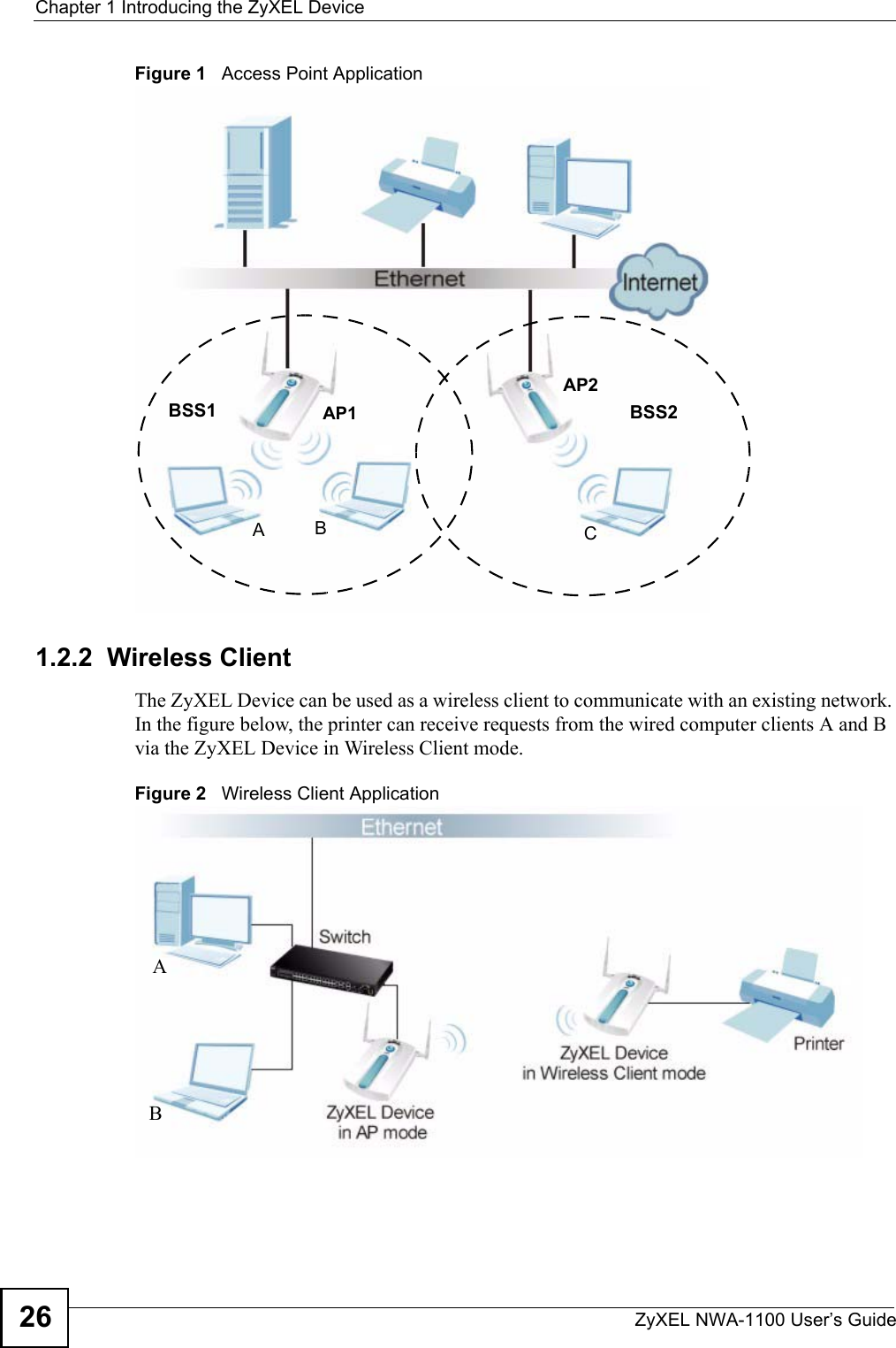 Chapter 1 Introducing the ZyXEL DeviceZyXEL NWA-1100 User’s Guide26Figure 1   Access Point Application1.2.2  Wireless ClientThe ZyXEL Device can be used as a wireless client to communicate with an existing network. In the figure below, the printer can receive requests from the wired computer clients A and B via the ZyXEL Device in Wireless Client mode.Figure 2   Wireless Client ApplicationAP1AP2ABCBSS2BSS1AB