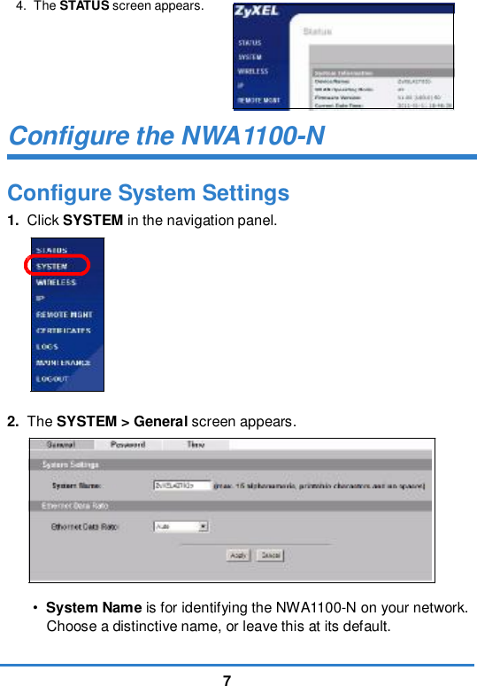 74. The STATUS screen appears.Configure the NWA1100-NConfigure System Settings1. Click SYSTEM in the navigation panel. 2. The SYSTEM &gt; General screen appears. •System Name is for identifying the NWA1100-N on your network. Choose a distinctive name, or leave this at its default. 