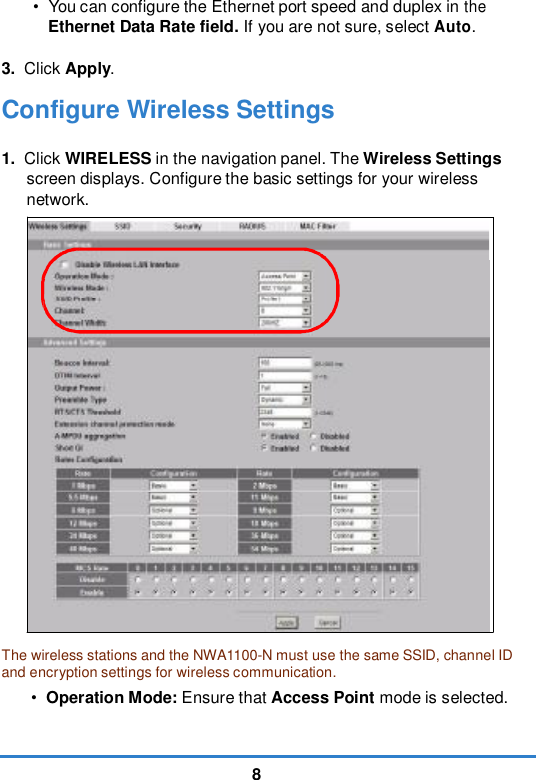 8•  You can configure the Ethernet port speed and duplex in theEthernet Data Rate field. If you are not sure, select Auto.3. Click Apply.Configure Wireless Settings1. Click WIRELESS in the navigation panel. The Wireless Settings screen displays. Configure the basic settings for your wireless network. The wireless stations and the NWA1100-N must use the same SSID, channel IDand encryption settings for wireless communication.•Operation Mode: Ensure that Access Point mode is selected. 