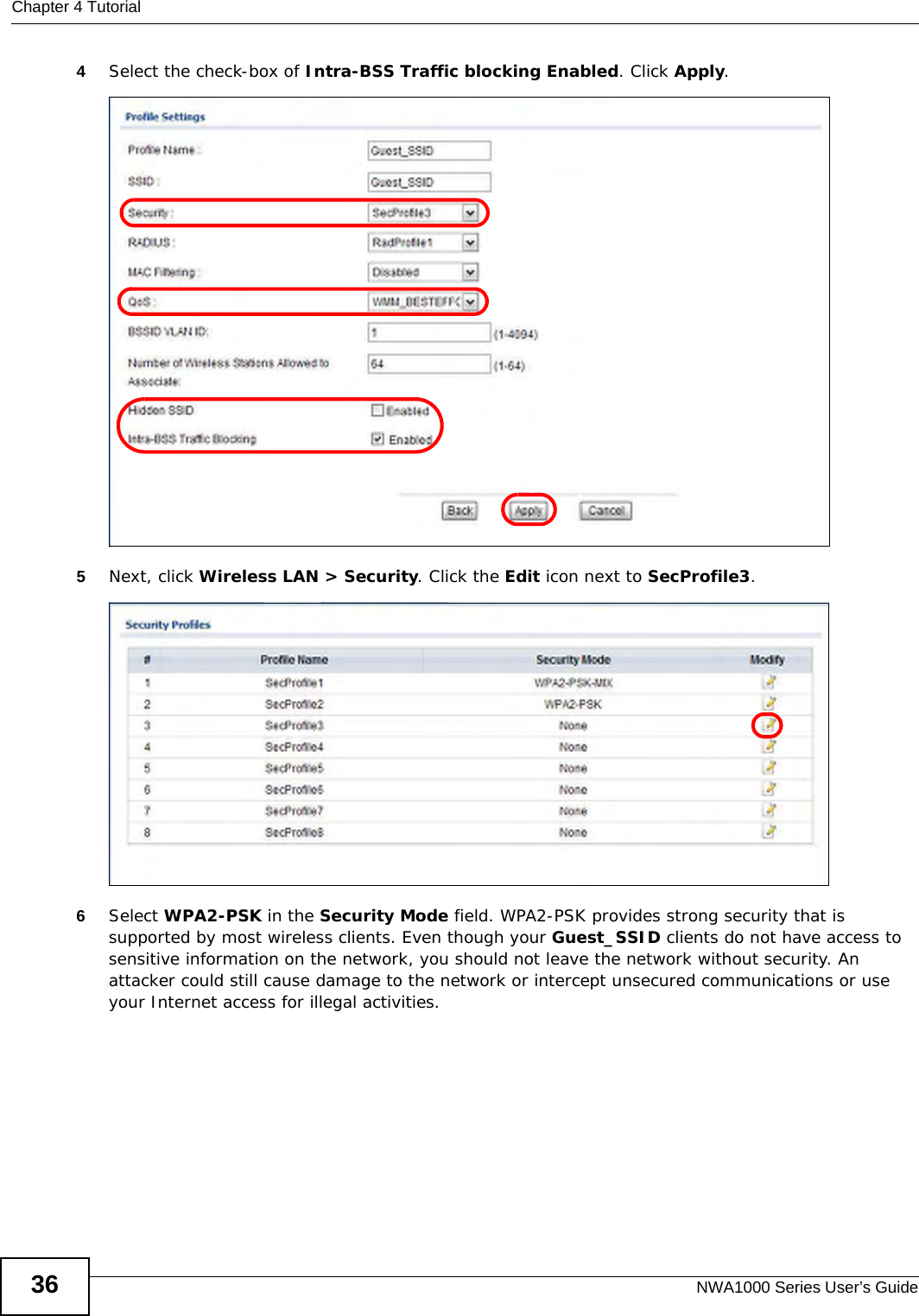 Chapter 4 TutorialNWA1000 Series User’s Guide364Select the check-box of Intra-BSS Traffic blocking Enabled. Click Apply.5Next, click Wireless LAN &gt; Security. Click the Edit icon next to SecProfile3. 6Select WPA2-PSK in the Security Mode field. WPA2-PSK provides strong security that is supported by most wireless clients. Even though your Guest_SSID clients do not have access to sensitive information on the network, you should not leave the network without security. An attacker could still cause damage to the network or intercept unsecured communications or use your Internet access for illegal activities.