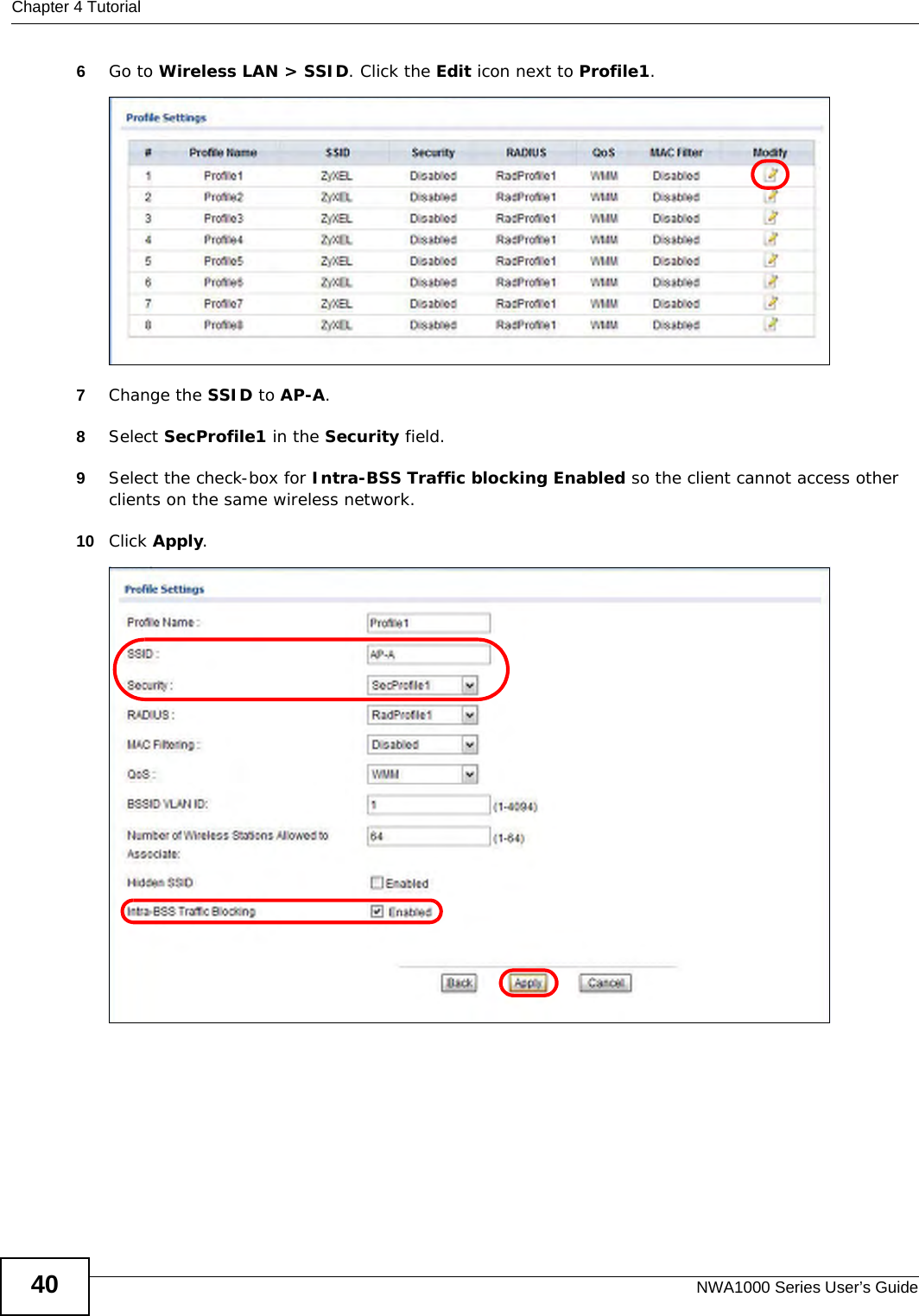 Chapter 4 TutorialNWA1000 Series User’s Guide406Go to Wireless LAN &gt; SSID. Click the Edit icon next to Profile1.7Change the SSID to AP-A. 8Select SecProfile1 in the Security field. 9Select the check-box for Intra-BSS Traffic blocking Enabled so the client cannot access other clients on the same wireless network.10 Click Apply.