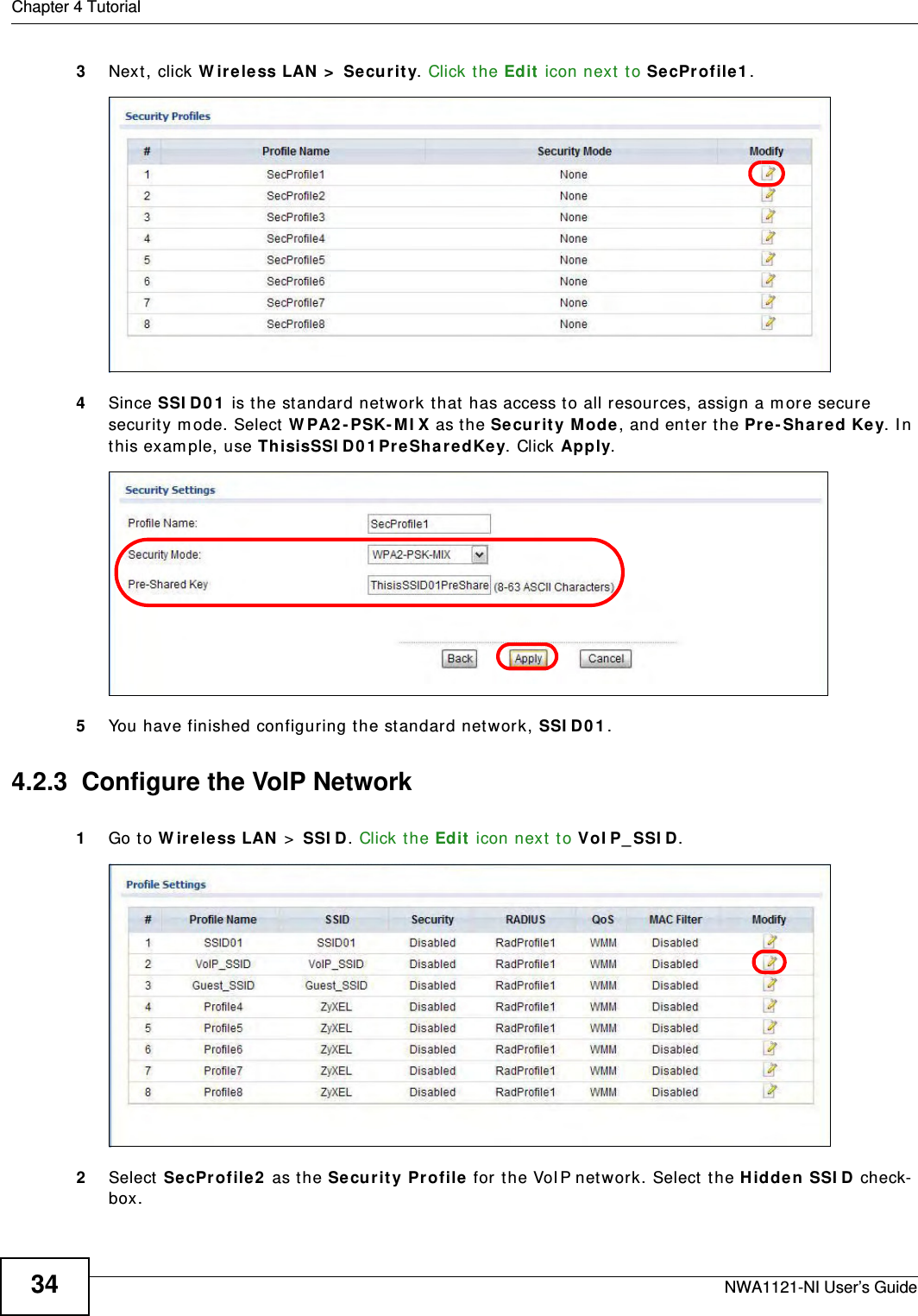 Chapter 4 TutorialNWA1121-NI User’s Guide343Next, click Wireless LAN &gt; Security. Click the Edit icon next to SecProfile1. 4Since SSID01 is the standard network that has access to all resources, assign a more secure security mode. Select WPA2-PSK-MIX as the Security Mode, and enter the Pre-Shared Key. In this example, use ThisisSSID01PreSharedKey. Click Apply. 5You have finished configuring the standard network, SSID01. 4.2.3  Configure the VoIP Network1Go to Wireless LAN &gt; SSID. Click the Edit icon next to VoIP_SSID. 2Select SecProfile2 as the Security Profile for the VoIP network. Select the Hidden SSID check-box. 