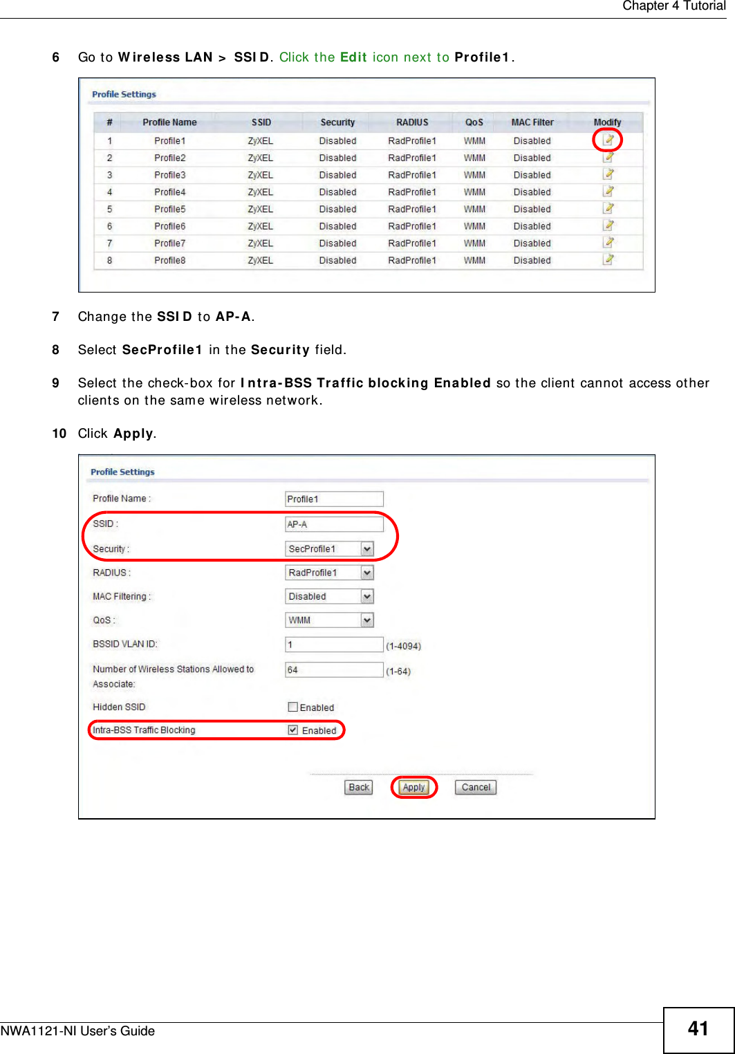  Chapter 4 TutorialNWA1121-NI User’s Guide 416Go to Wireless LAN &gt; SSID. Click the Edit icon next to Profile1.7Change the SSID to AP-A. 8Select SecProfile1 in the Security field. 9Select the check-box for Intra-BSS Traffic blocking Enabled so the client cannot access other clients on the same wireless network.10 Click Apply.