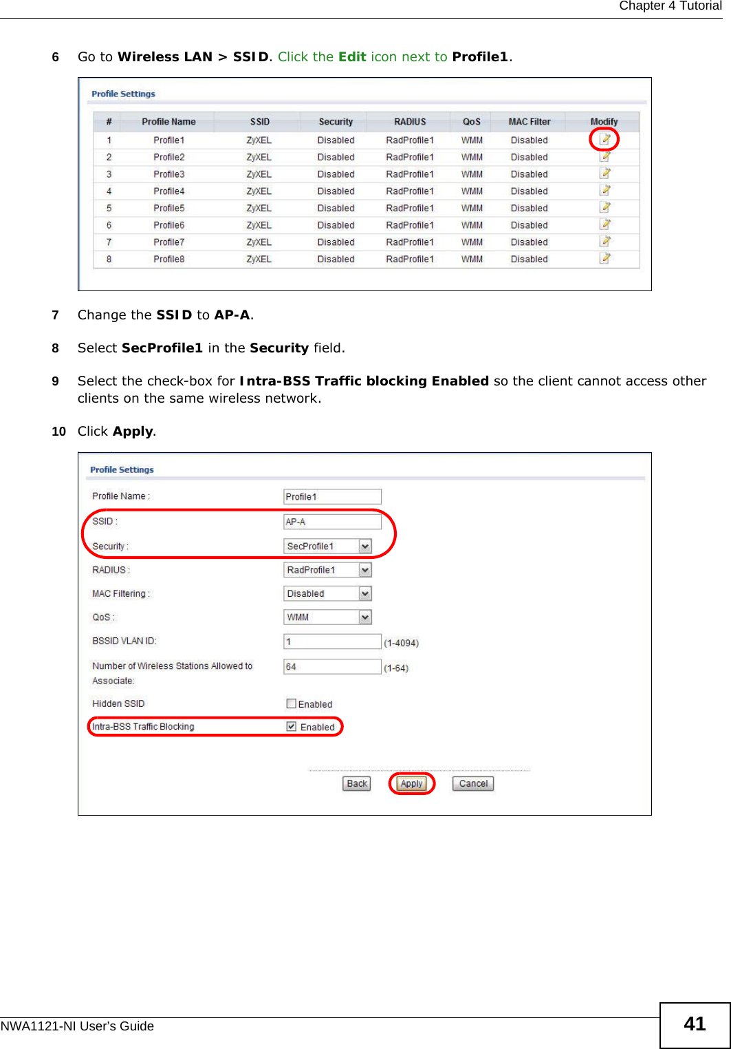  Chapter 4 TutorialNWA1121-NI User’s Guide 416Go to Wireless LAN &gt; SSID. Click the Edit icon next to Profile1.7Change the SSID to AP-A. 8Select SecProfile1 in the Security field. 9Select the check-box for Intra-BSS Traffic blocking Enabled so the client cannot access other clients on the same wireless network.10 Click Apply.