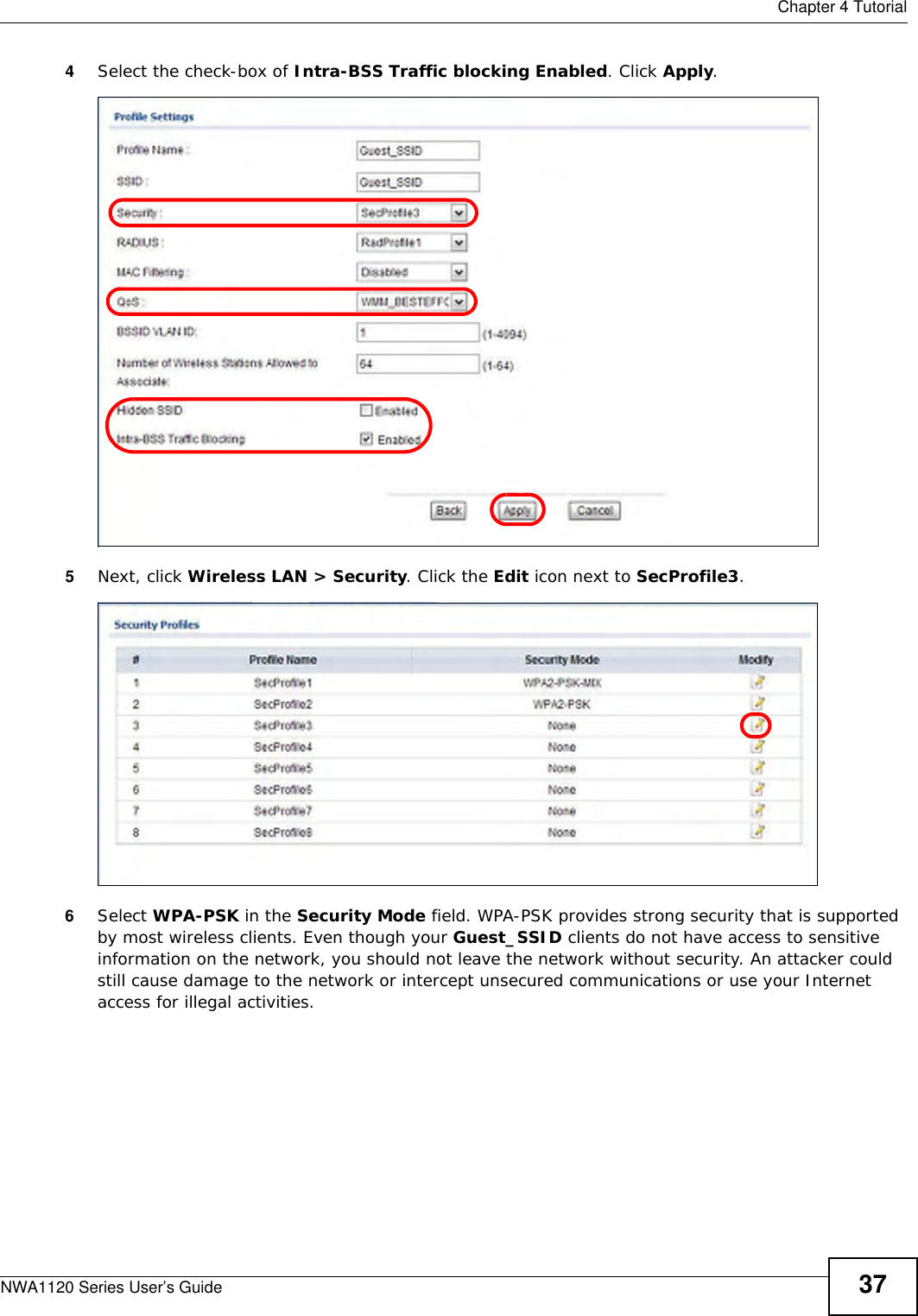  Chapter 4 TutorialNWA1120 Series User’s Guide 374Select the check-box of Intra-BSS Traffic blocking Enabled. Click Apply.5Next, click Wireless LAN &gt; Security. Click the Edit icon next to SecProfile3. 6Select WPA-PSK in the Security Mode field. WPA-PSK provides strong security that is supported by most wireless clients. Even though your Guest_SSID clients do not have access to sensitive information on the network, you should not leave the network without security. An attacker could still cause damage to the network or intercept unsecured communications or use your Internet access for illegal activities.