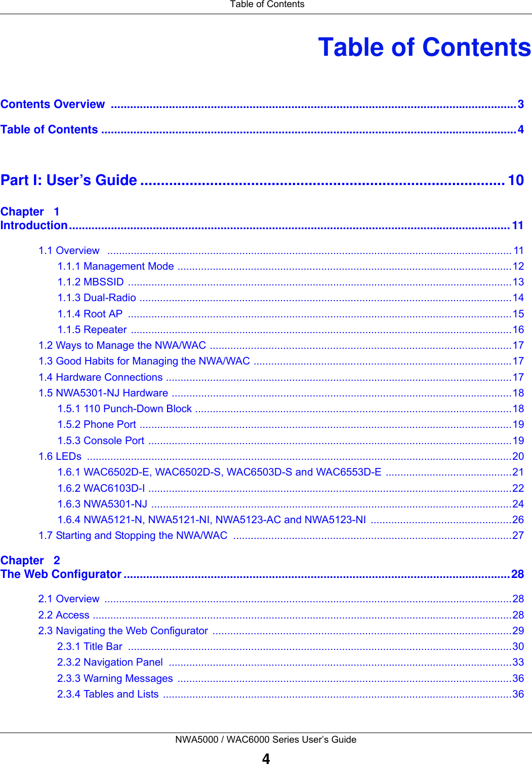 Table of ContentsNWA5000 / WAC6000 Series User’s Guide4Table of ContentsContents Overview  ..............................................................................................................................3Table of Contents .................................................................................................................................4Part I: User’s Guide ......................................................................................... 10Chapter   1Introduction.........................................................................................................................................111.1 Overview   .......................................................................................................................................... 111.1.1 Management Mode ..................................................................................................................121.1.2 MBSSID ...................................................................................................................................131.1.3 Dual-Radio ...............................................................................................................................141.1.4 Root AP  ...................................................................................................................................151.1.5 Repeater ..................................................................................................................................161.2 Ways to Manage the NWA/WAC .......................................................................................................171.3 Good Habits for Managing the NWA/WAC ........................................................................................171.4 Hardware Connections ......................................................................................................................171.5 NWA5301-NJ Hardware ....................................................................................................................181.5.1 110 Punch-Down Block ............................................................................................................181.5.2 Phone Port ...............................................................................................................................191.5.3 Console Port ............................................................................................................................191.6 LEDs  .................................................................................................................................................201.6.1 WAC6502D-E, WAC6502D-S, WAC6503D-S and WAC6553D-E ...........................................211.6.2 WAC6103D-I ............................................................................................................................221.6.3 NWA5301-NJ ...........................................................................................................................241.6.4 NWA5121-N, NWA5121-NI, NWA5123-AC and NWA5123-NI  ................................................261.7 Starting and Stopping the NWA/WAC  ...............................................................................................27Chapter   2The Web Configurator ........................................................................................................................282.1 Overview  ...........................................................................................................................................282.2 Access ...............................................................................................................................................282.3 Navigating the Web Configurator  ......................................................................................................292.3.1 Title Bar  ...................................................................................................................................302.3.2 Navigation Panel  .....................................................................................................................332.3.3 Warning Messages  ..................................................................................................................362.3.4 Tables and Lists .......................................................................................................................36