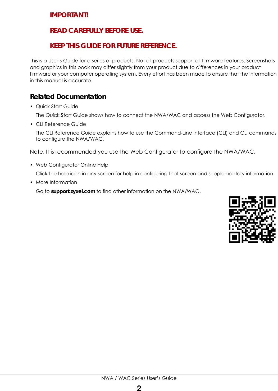 NWA / WAC Series User’s Guide2IMPORTANT!READ CAREFULLY BEFORE USE.KEEP THIS GUIDE FOR FUTURE REFERENCE.This is a User’s Guide for a series of products. Not all products support all firmware features. Screenshots and graphics in this book may differ slightly from your product due to differences in your product firmware or your computer operating system. Every effort has been made to ensure that the information in this manual is accurate.Related Documentation•Quick Start Guide The Quick Start Guide shows how to connect the NWA/WAC and access the Web Configurator. •CLI Reference GuideThe CLI Reference Guide explains how to use the Command-Line Interface (CLI) and CLI commands to configure the NWA/WAC.Note: It is recommended you use the Web Configurator to configure the NWA/WAC.• Web Configurator Online HelpClick the help icon in any screen for help in configuring that screen and supplementary information.•More InformationGo to support.zyxel.com to find other information on the NWA/WAC.