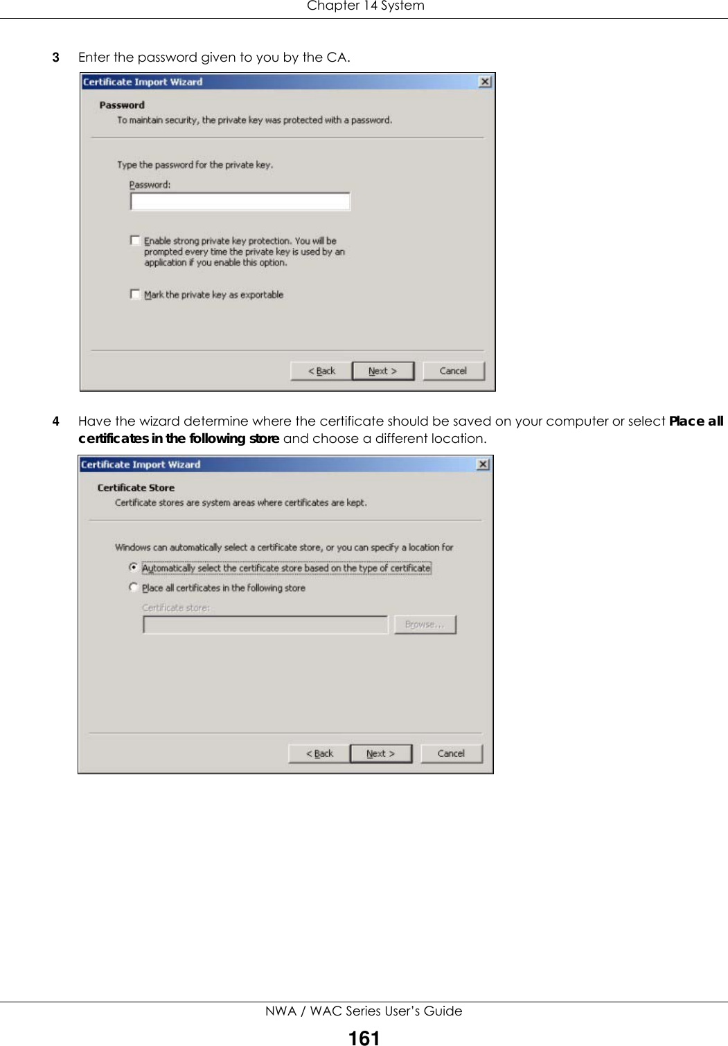  Chapter 14 SystemNWA / WAC Series User’s Guide1613Enter the password given to you by the CA.4Have the wizard determine where the certificate should be saved on your computer or select Place all certificates in the following store and choose a different location.