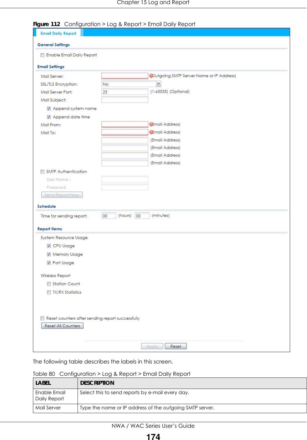 Chapter 15 Log and ReportNWA / WAC Series User’s Guide174Figure 112   Configuration &gt; Log &amp; Report &gt; Email Daily ReportThe following table describes the labels in this screen. Table 80   Configuration &gt; Log &amp; Report &gt; Email Daily ReportLABEL DESCRIPTIONEnable Email Daily ReportSelect this to send reports by e-mail every day. Mail Server Type the name or IP address of the outgoing SMTP server.