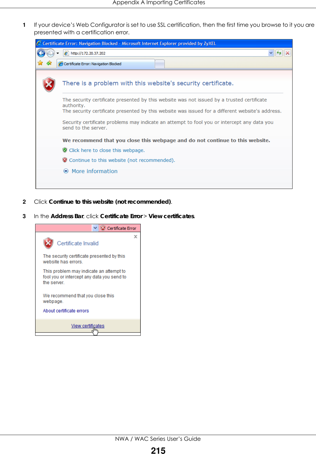  Appendix A Importing CertificatesNWA / WAC Series User’s Guide2151If your device’s Web Configurator is set to use SSL certification, then the first time you browse to it you are presented with a certification error.2Click Continue to this website (not recommended).3In the Address Bar, click Certificate Error &gt; View certificates.