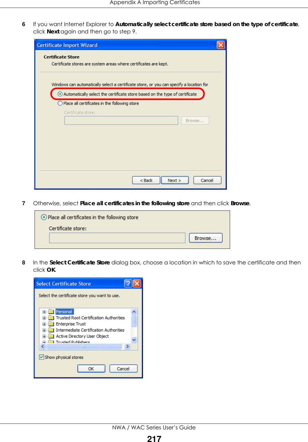  Appendix A Importing CertificatesNWA / WAC Series User’s Guide2176If you want Internet Explorer to Automatically select certificate store based on the type of certificate, click Next again and then go to step 9.7Otherwise, select Place all certificates in the following store and then click Browse.8In the Select Certificate Store dialog box, choose a location in which to save the certificate and then click OK.