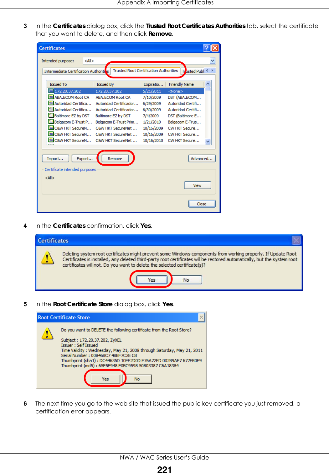  Appendix A Importing CertificatesNWA / WAC Series User’s Guide2213In the Certificates dialog box, click the Trusted Root Certificates Authorities tab, select the certificate that you want to delete, and then click Remove.4In the Certificates confirmation, click Yes.5In the Root Certificate Store dialog box, click Yes.6The next time you go to the web site that issued the public key certificate you just removed, a certification error appears.