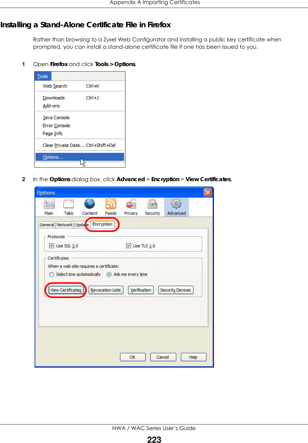  Appendix A Importing CertificatesNWA / WAC Series User’s Guide223Installing a Stand-Alone Certificate File in FirefoxRather than browsing to a Zyxel Web Configurator and installing a public key certificate when prompted, you can install a stand-alone certificate file if one has been issued to you.1Open Firefox and click Tools &gt; Options.2In the Options dialog box, click Advanced &gt; Encryption &gt; View Certificates.