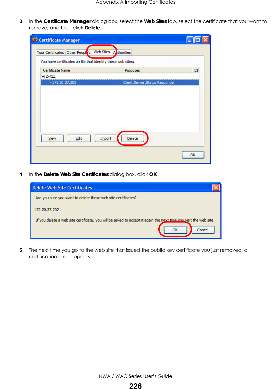 Appendix A Importing CertificatesNWA / WAC Series User’s Guide2263In the Certificate Manager dialog box, select the Web Sites tab, select the certificate that you want to remove, and then click Delete.4In the Delete Web Site Certificates dialog box, click OK.5The next time you go to the web site that issued the public key certificate you just removed, a certification error appears.