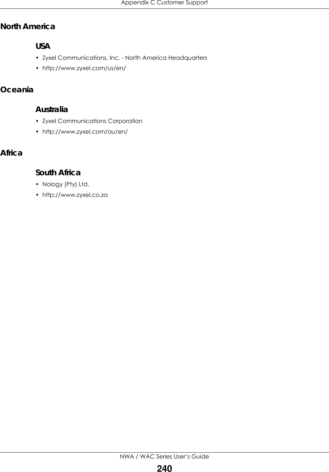 Appendix C Customer SupportNWA / WAC Series User’s Guide240North AmericaUSA• Zyxel Communications, Inc. - North America Headquarters• http://www.zyxel.com/us/en/OceaniaAustralia• Zyxel Communications Corporation• http://www.zyxel.com/au/en/AfricaSouth Africa• Nology (Pty) Ltd.• http://www.zyxel.co.za