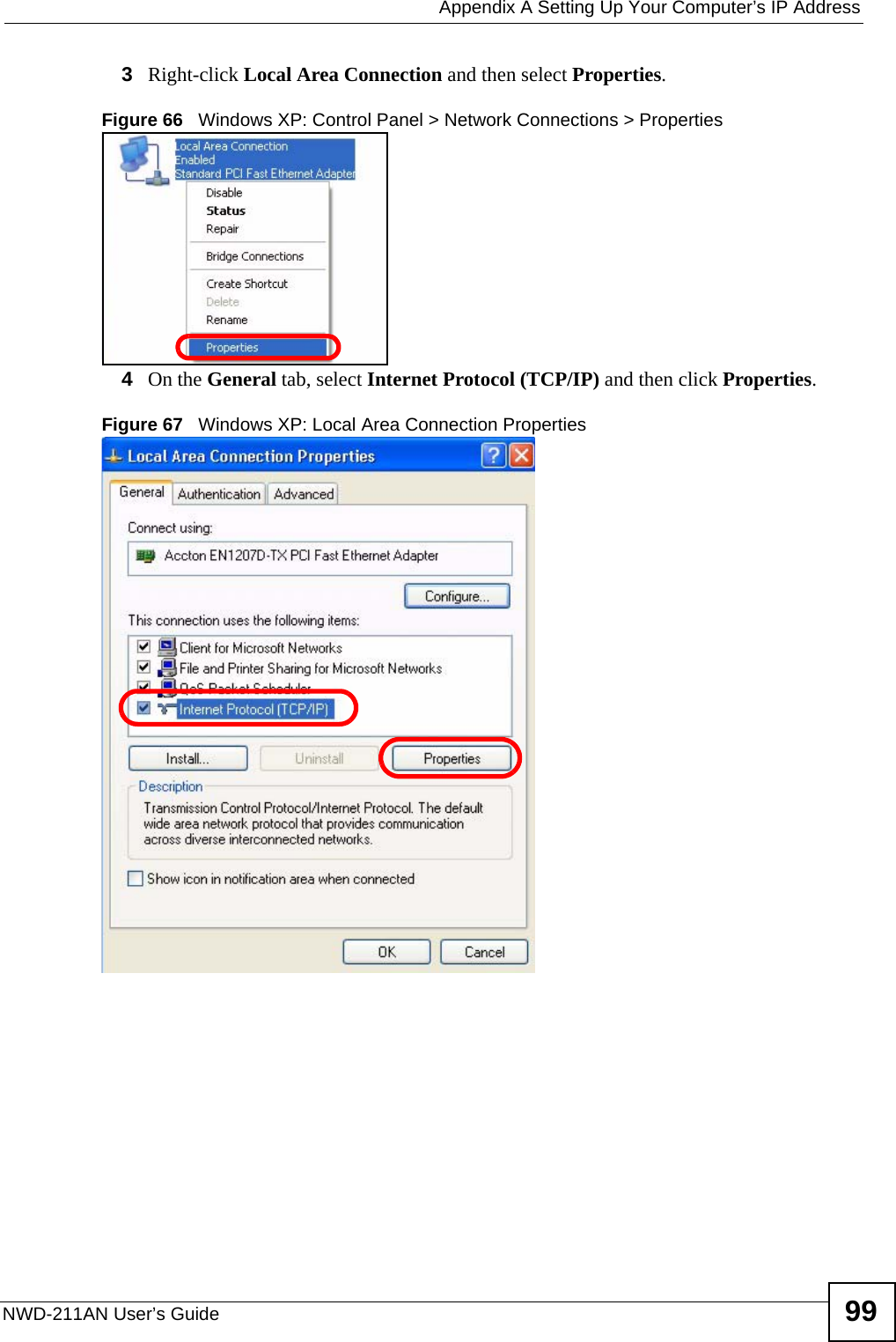  Appendix A Setting Up Your Computer’s IP AddressNWD-211AN User’s Guide 993Right-click Local Area Connection and then select Properties.Figure 66   Windows XP: Control Panel &gt; Network Connections &gt; Properties4On the General tab, select Internet Protocol (TCP/IP) and then click Properties.Figure 67   Windows XP: Local Area Connection Properties