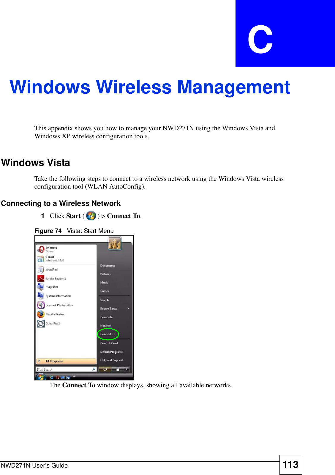 NWD271N User’s Guide 113APPENDIX  C Windows Wireless ManagementThis appendix shows you how to manage your NWD271N using the Windows Vista and Windows XP wireless configuration tools.Windows VistaTake the following steps to connect to a wireless network using the Windows Vista wireless configuration tool (WLAN AutoConfig).Connecting to a Wireless Network1Click Start () &gt; Connect To. Figure 74   Vista: Start MenuThe Connect To window displays, showing all available networks. 
