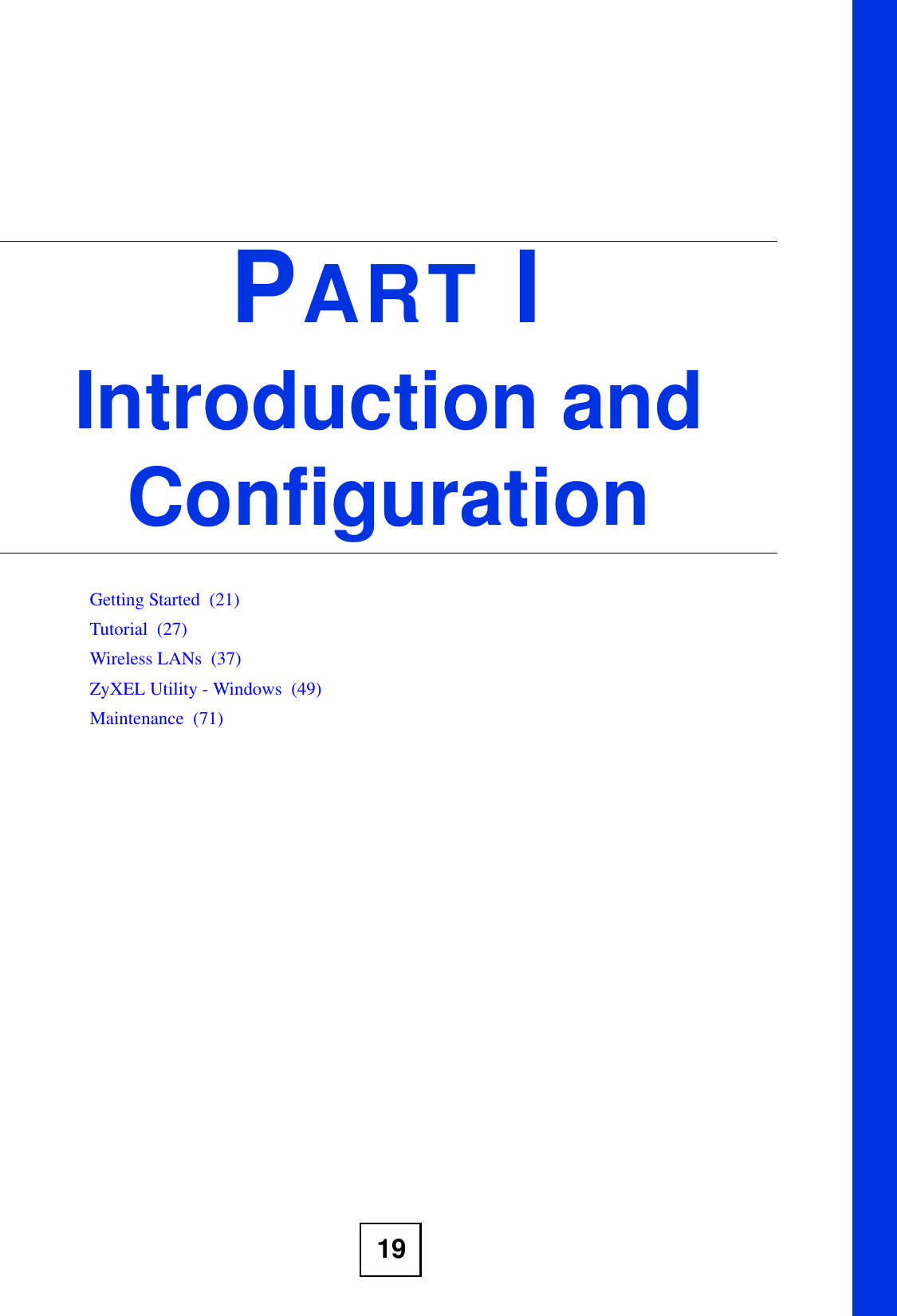 19PART IIntroduction and ConfigurationGetting Started  (21)Tutorial  (27)Wireless LANs  (37)ZyXEL Utility - Windows  (49)Maintenance  (71)