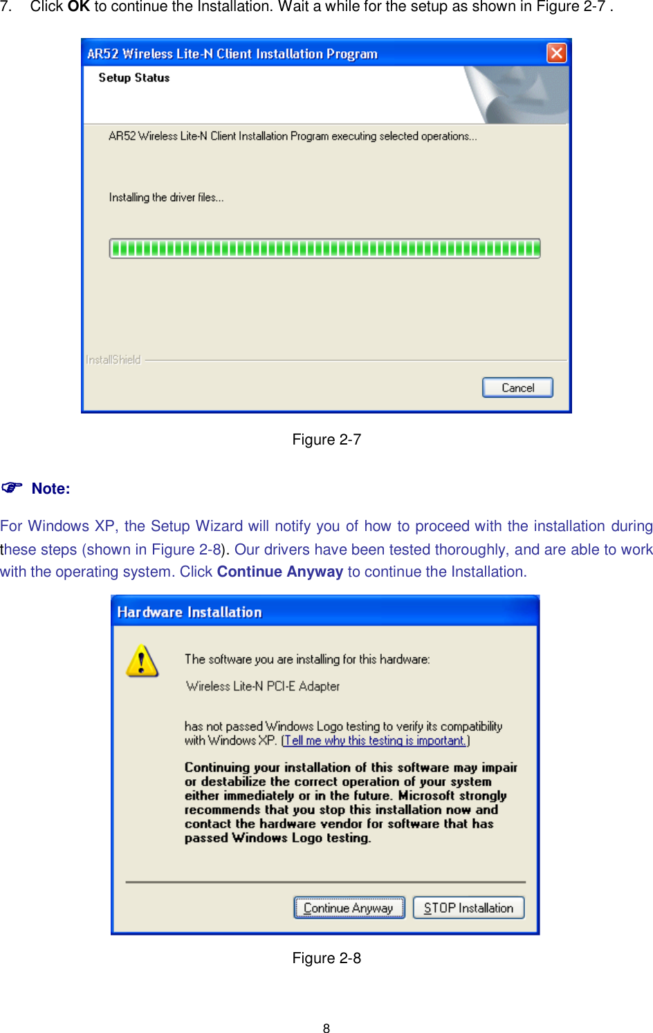  8 7.  Click OK to continue the Installation. Wait a while for the setup as shown in Figure 2-7 X.  Figure 2-7  Note: For Windows XP, the Setup Wizard will notify you of how to proceed with the installation  during these steps (shown in XFigure 2-8X). Our drivers have been tested thoroughly, and are able to work with the operating system. Click Continue Anyway to continue the Installation.  Figure 2-8 