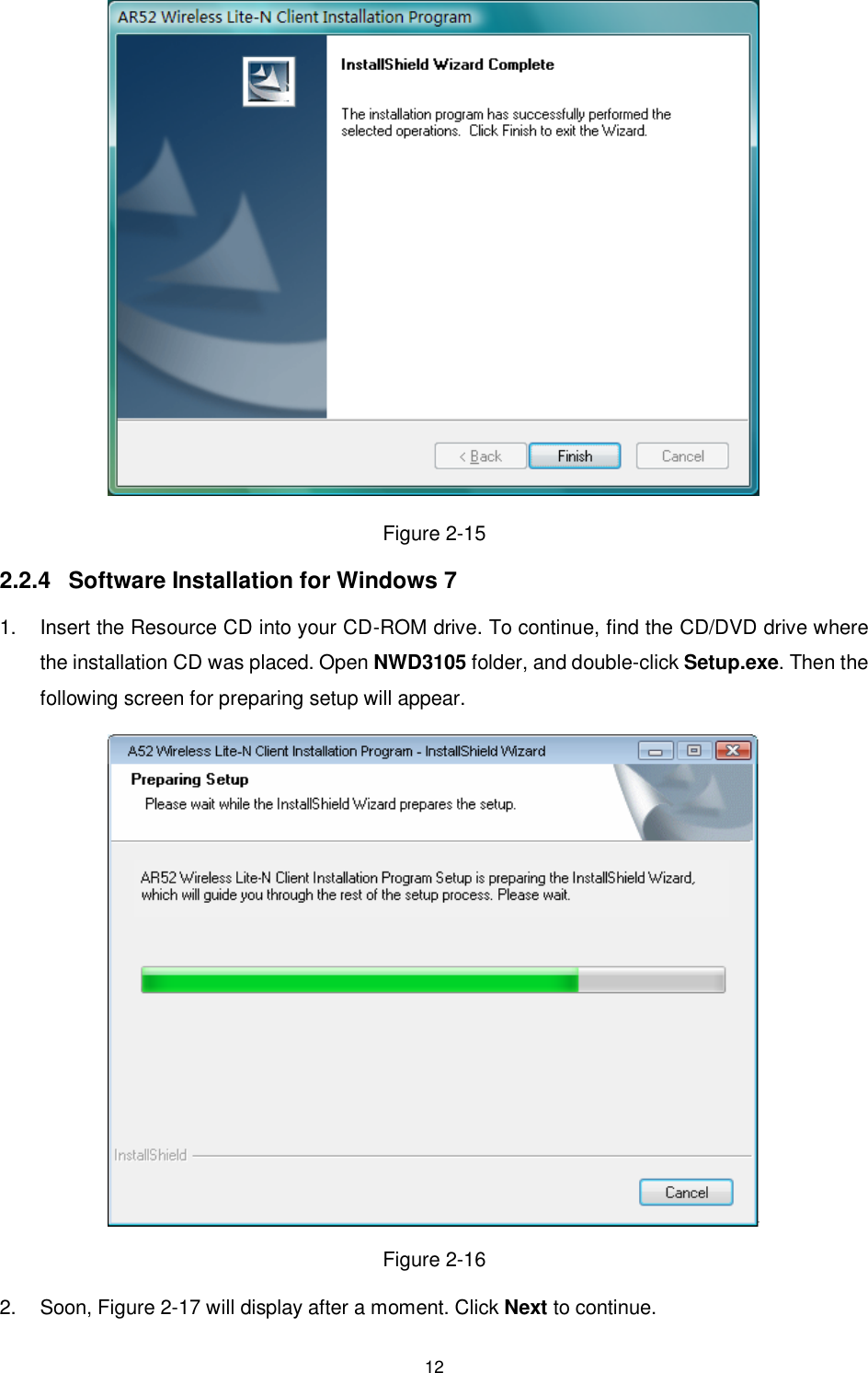  12  Figure 2-15 2.2.4  Software Installation for Windows 7 1.  Insert the Resource CD into your CD-ROM drive. To continue, find the CD/DVD drive where the installation CD was placed. Open NWD3105 folder, and double-click Setup.exe. Then the following screen for preparing setup will appear.  Figure 2-16 2.  Soon, Figure 2-17 will display after a moment. Click Next to continue. 