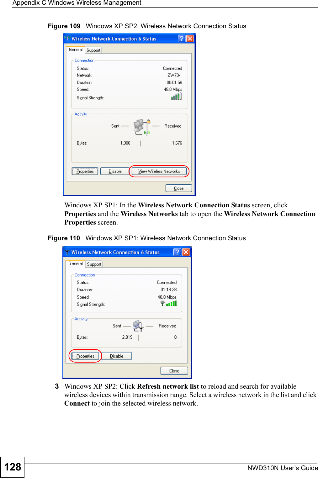 Appendix C Windows Wireless ManagementNWD310N User’s Guide128Figure 109   Windows XP SP2: Wireless Network Connection StatusWindows XP SP1: In the Wireless Network Connection Status screen, click Properties and the Wireless Networks tab to open the Wireless Network Connection Properties screen.Figure 110   Windows XP SP1: Wireless Network Connection Status3Windows XP SP2: Click Refresh network list to reload and search for available wireless devices within transmission range. Select a wireless network in the list and click Connect to join the selected wireless network.