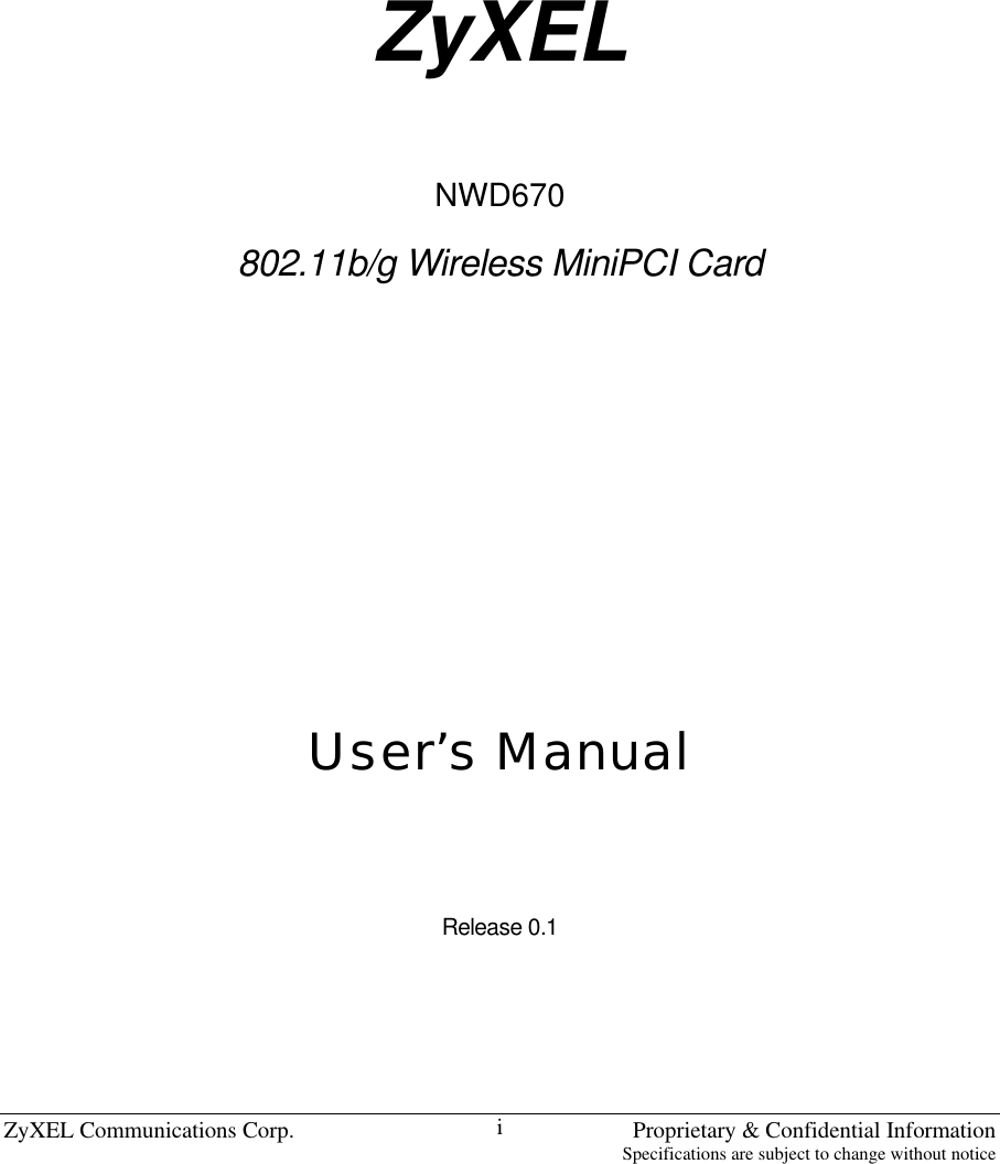 ZyXEL Communications Corp.    Proprietary &amp; Confidential Information Specifications are subject to change without notice i              ZyXEL   NWD670   802.11b/g Wireless MiniPCI Card       User’s Manual   Release 0.1      
