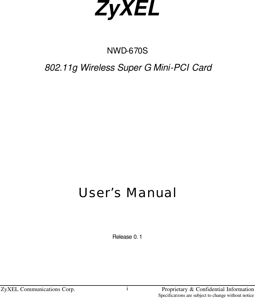 ZyXEL Communications Corp.    Proprietary &amp; Confidential Information Specifications are subject to change without notice i               ZyXEL   NWD-670S   802.11g Wireless Super G Mini-PCI Card       User’s Manual   Release 0. 1      
