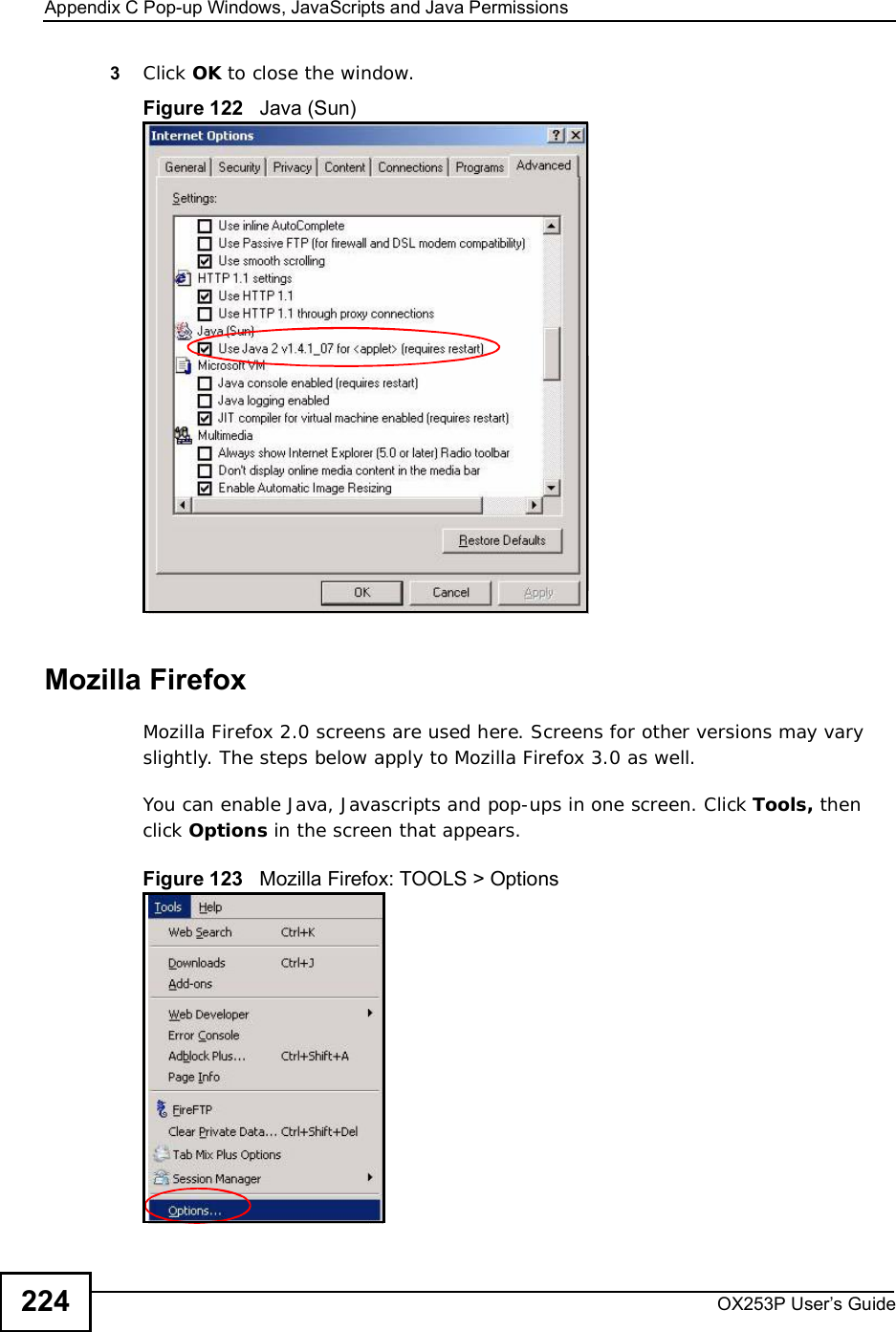 Appendix CPop-up Windows, JavaScripts and Java PermissionsOX253P User’s Guide2243Click OK to close the window.Figure 122   Java (Sun)Mozilla FirefoxMozilla Firefox 2.0 screens are used here. Screens for other versions may vary slightly. The steps below apply to Mozilla Firefox 3.0 as well.You can enable Java, Javascripts and pop-ups in one screen. Click Tools, then click Options in the screen that appears.Figure 123   Mozilla Firefox: TOOLS &gt; Options