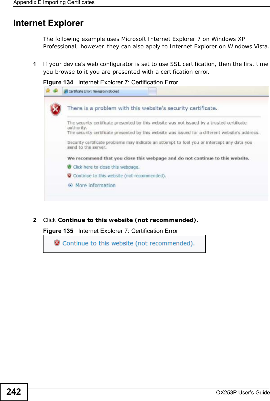 Appendix EImporting CertificatesOX253P User’s Guide242Internet ExplorerThe following example uses Microsoft Internet Explorer 7 on Windows XP Professional; however, they can also apply to Internet Explorer on Windows Vista.1If your device’s web configurator is set to use SSL certification, then the first time you browse to it you are presented with a certification error.Figure 134   Internet Explorer 7: Certification Error2Click Continue to this website (not recommended).Figure 135   Internet Explorer 7: Certification Error