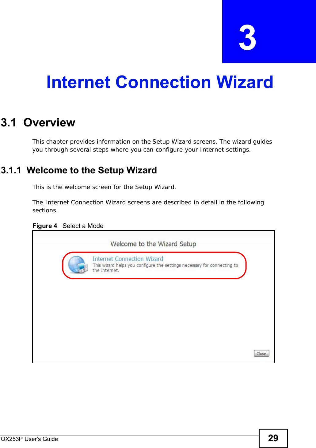 OX253P User’s Guide 29CHAPTER  3 Internet Connection Wizard3.1  OverviewThis chapter provides information on the Setup Wizard screens. The wizard guides you through several steps where you can configure your Internet settings.3.1.1  Welcome to the Setup WizardThis is the welcome screen for the Setup Wizard.The Internet Connection Wizard screens are described in detail in the following sections.Figure 4   Select a Mode