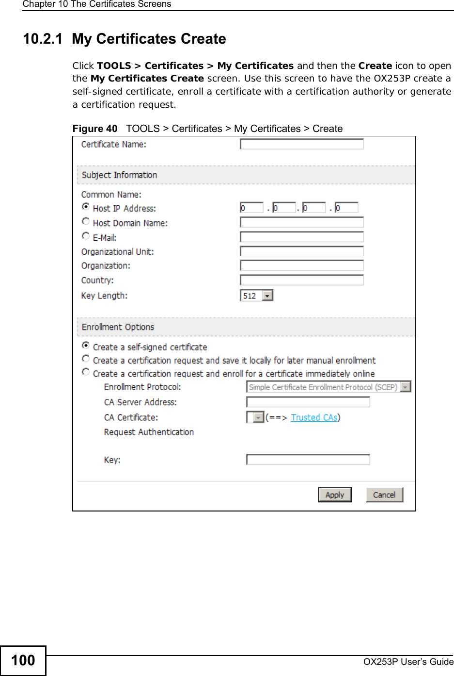 Chapter 10The Certificates ScreensOX253P User’s Guide10010.2.1  My Certificates Create Click TOOLS &gt; Certificates &gt; My Certificates and then the Create icon to open the My Certificates Create screen. Use this screen to have the OX253P create a self-signed certificate, enroll a certificate with a certification authority or generate a certification request.Figure 40   TOOLS &gt; Certificates &gt; My Certificates &gt; Create