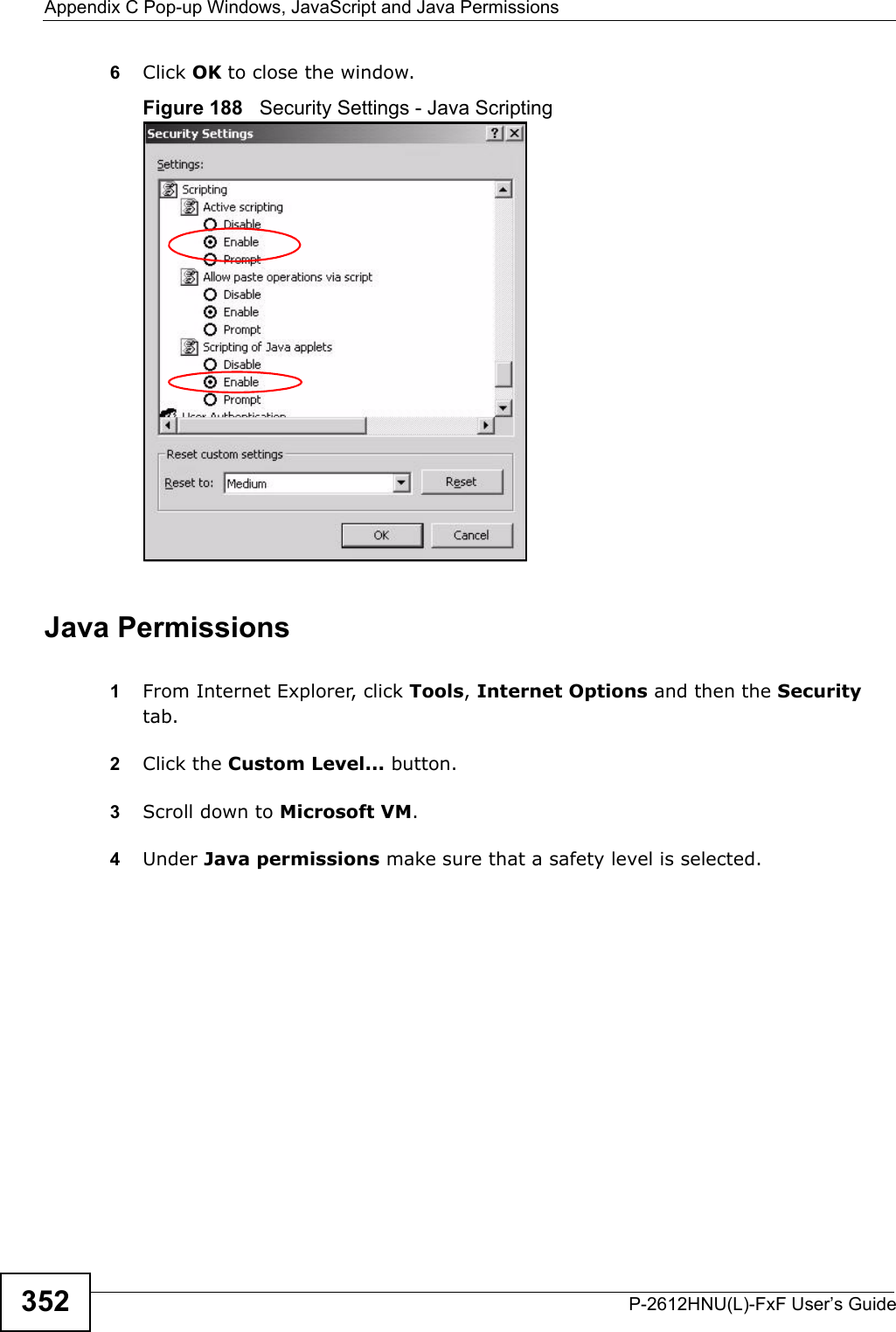 Appendix C Pop-up Windows, JavaScript and Java PermissionsP-2612HNU(L)-FxF User’s Guide3526Click OK to close the window.Figure 188   Security Settings - Java ScriptingJava Permissions1From Internet Explorer, click Tools, Internet Options and then the Securitytab.2Click the Custom Level... button. 3Scroll down to Microsoft VM. 4Under Java permissions make sure that a safety level is selected.