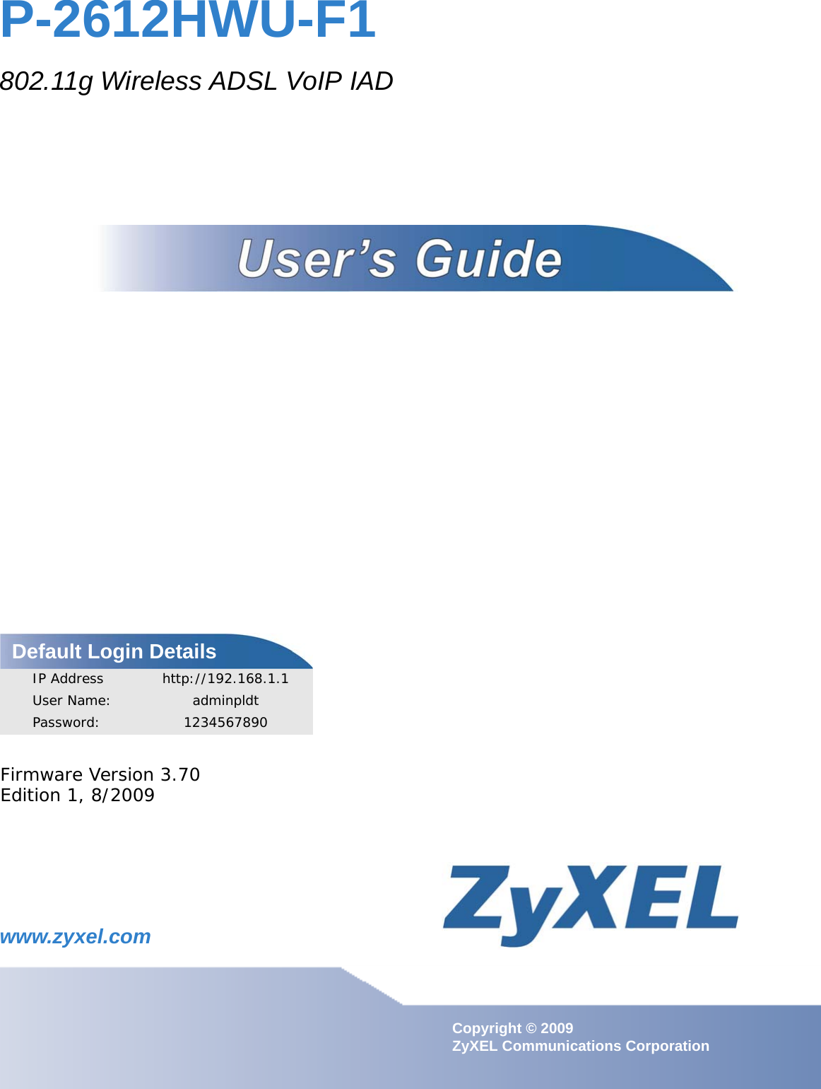 www.zyxel.comwww.zyxel.comP-2612HWU-F1802.11g Wireless ADSL VoIP IADCopyright © 2009 ZyXEL Communications CorporationFirmware Version 3.70Edition 1, 8/2009Default Login DetailsIP Address http://192.168.1.1User Name: adminpldtPassword: 1234567890