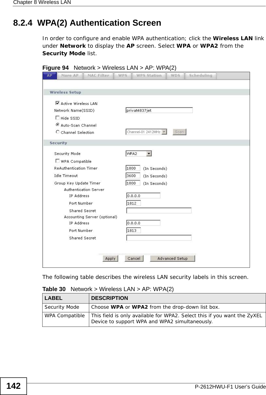 Chapter 8 Wireless LANP-2612HWU-F1 User’s Guide1428.2.4  WPA(2) Authentication ScreenIn order to configure and enable WPA authentication; click the Wireless LAN link under Network to display the AP screen. Select WPA or WPA2 from the Security Mode list.Figure 94   Network &gt; Wireless LAN &gt; AP: WPA(2)The following table describes the wireless LAN security labels in this screen.Table 30   Network &gt; Wireless LAN &gt; AP: WPA(2)LABEL DESCRIPTIONSecurity Mode Choose WPA or WPA2 from the drop-down list box.WPA Compatible This field is only available for WPA2. Select this if you want the ZyXEL Device to support WPA and WPA2 simultaneously.